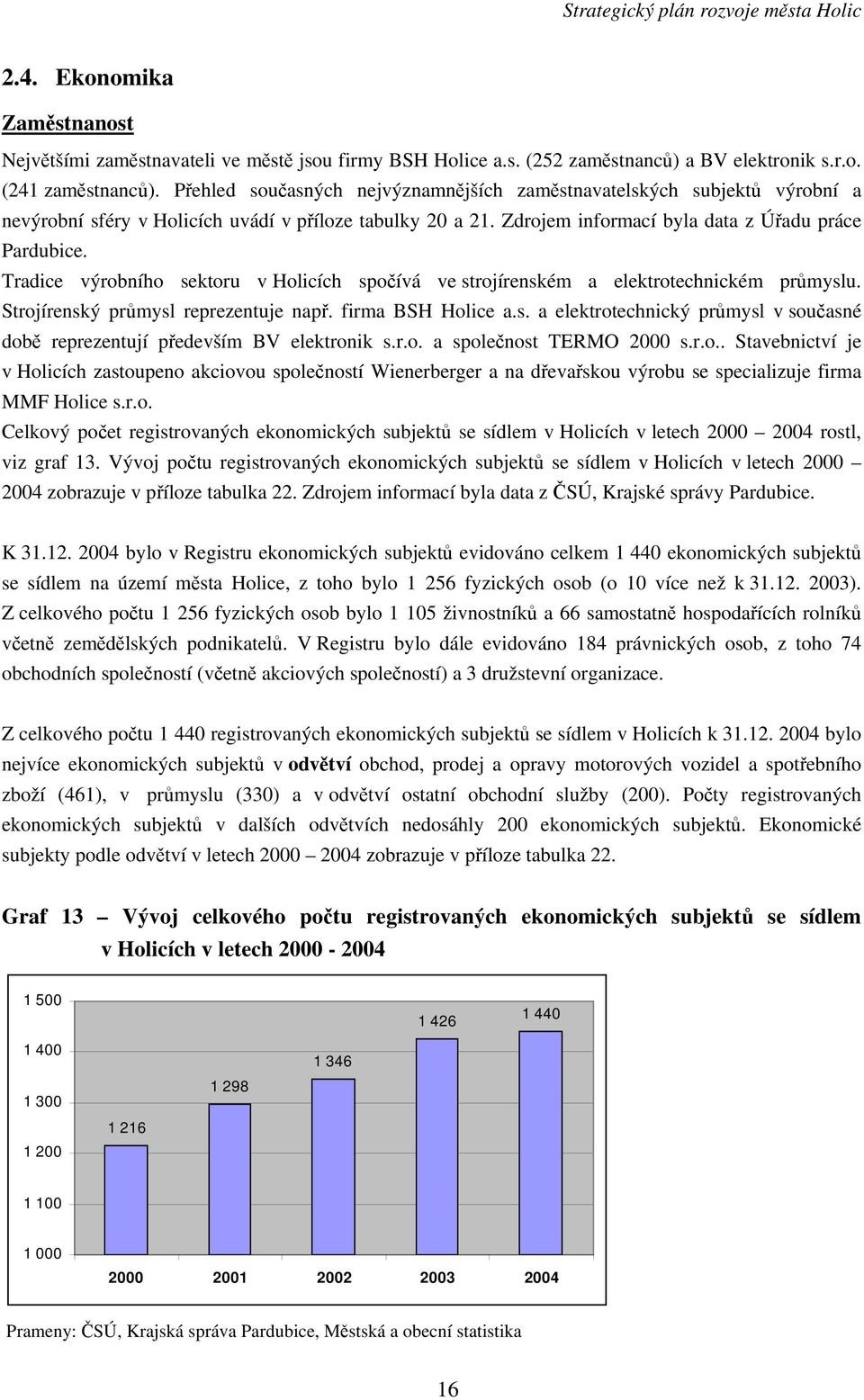 Tradice výrobního sektoru v Holicích spočívá ve strojírenském a elektrotechnickém průmyslu. Strojírenský průmysl reprezentuje např. firma BSH Holice a.s. a elektrotechnický průmysl v současné době reprezentují především BV elektronik s.