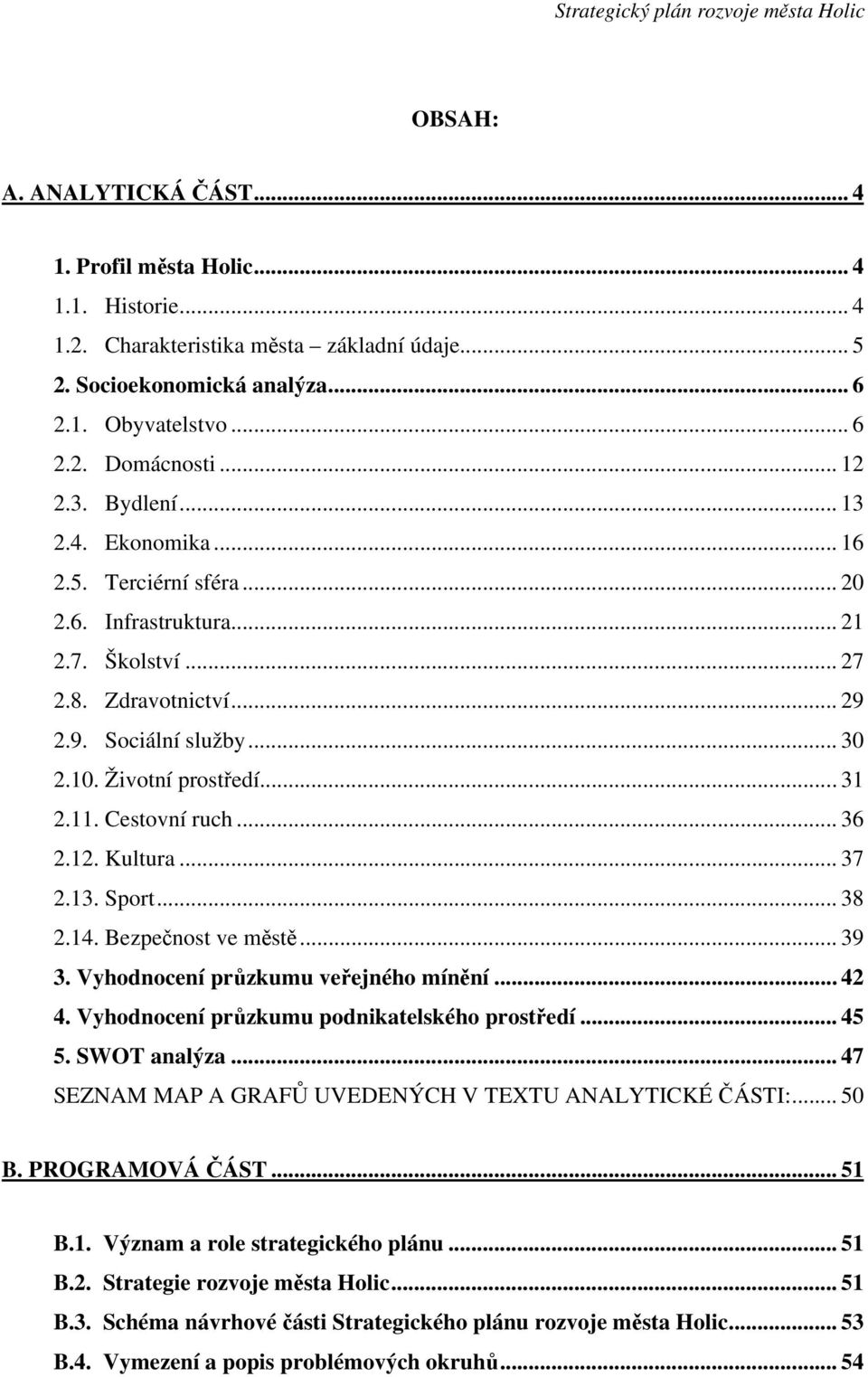 .. 31 2.11. Cestovní ruch... 36 2.12. Kultura... 37 2.13. Sport... 38 2.14. Bezpečnost ve městě... 39 3. Vyhodnocení průzkumu veřejného mínění... 42 4. Vyhodnocení průzkumu podnikatelského prostředí.