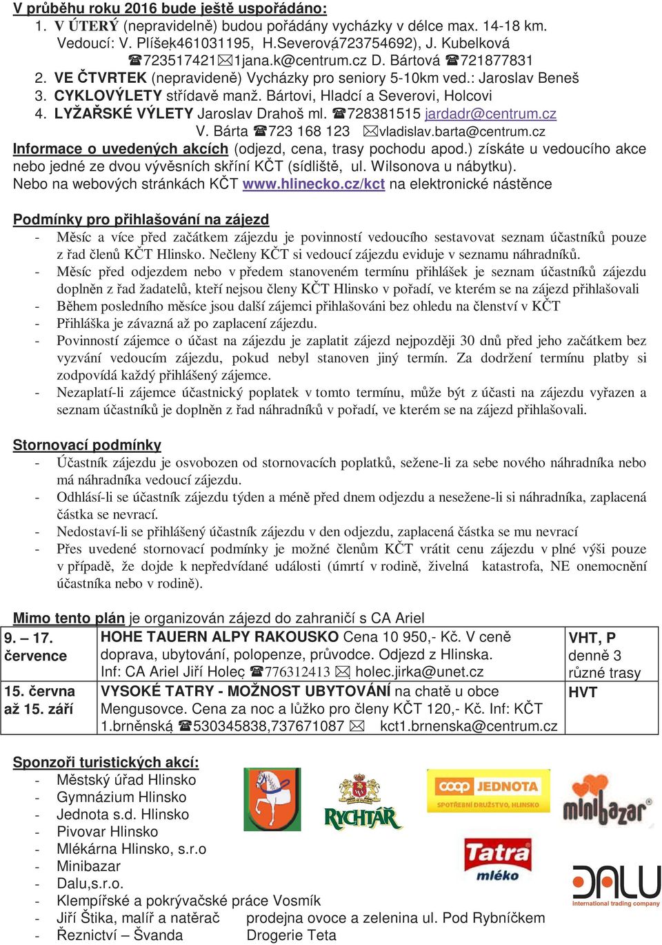 LYŽAŘSKÉ VÝLETY Jaroslav Drahoš ml. 728381515 jardadr@centrum.cz V. Bárta 723 168 123 vladislav.barta@centrum.cz Informace o uvedených akcích (odjezd, cena, trasy pochodu apod.