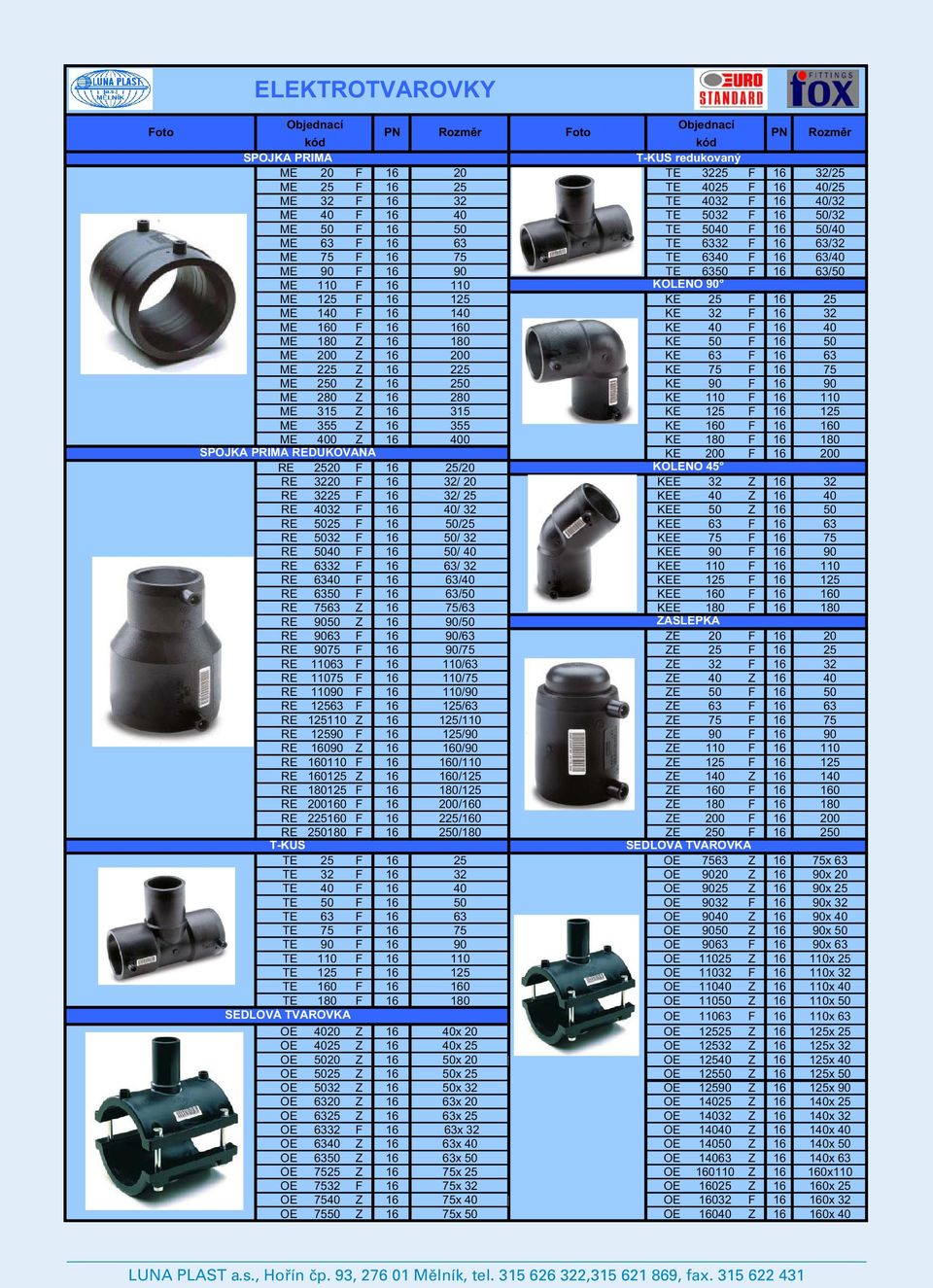 KE 32 F 16 32 ME 160 F 16 160 KE 40 F 16 40 ME 180 16 180 KE 50 F 16 50 ME 200 16 200 KE 63 F 16 63 ME 225 16 225 KE 75 F 16 75 ME 250 16 250 KE 90 F 16 90 ME 280 16 280 KE 110 F 16 110 ME 315 16 315