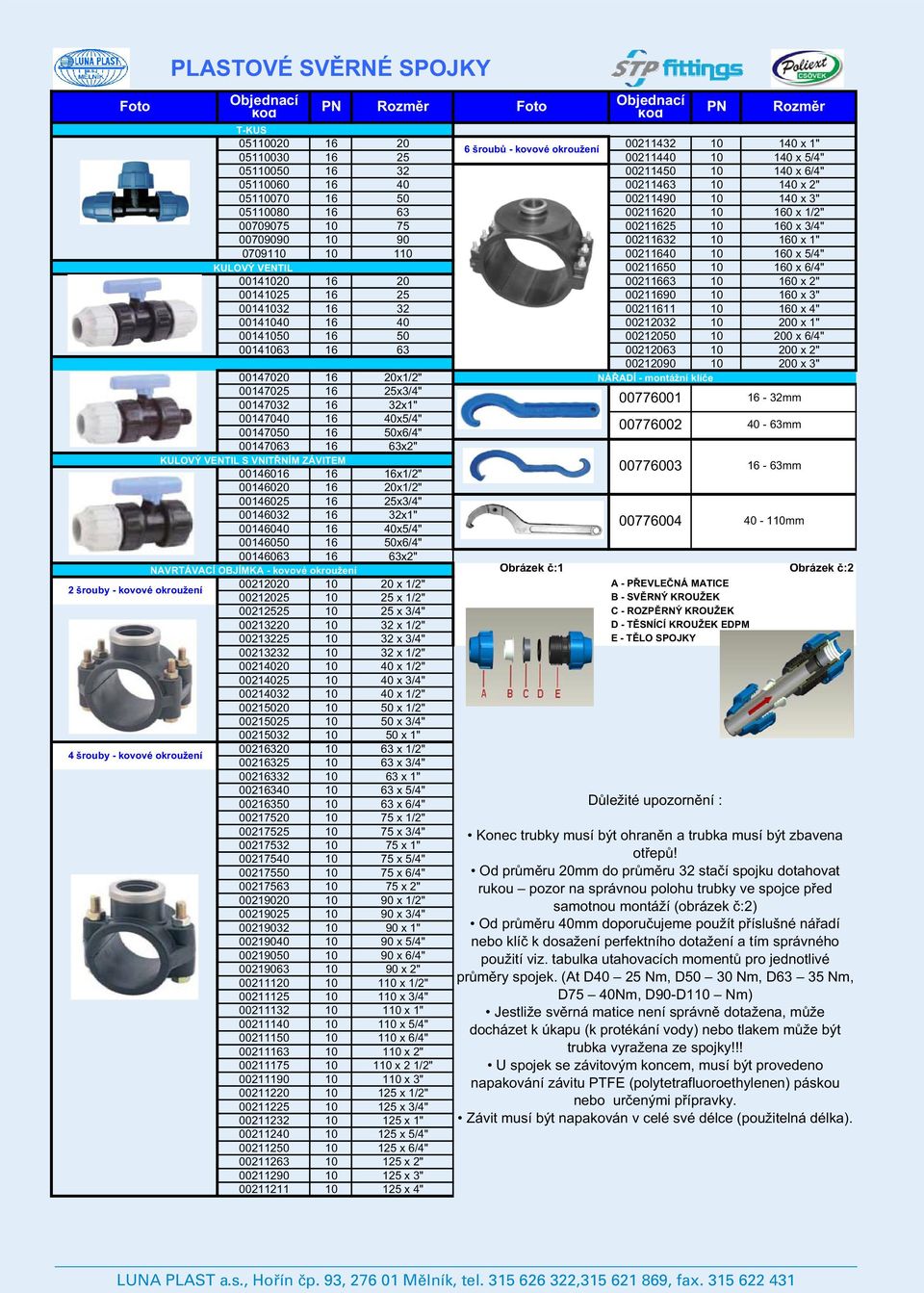 KULOVÝ VENTIL 00211650 10 160 x 6/4" 00141020 16 20 00211663 10 160 x 2" 00141025 16 25 00211690 10 160 x 3" 00141032 16 32 00211611 10 160 x 4" 00141040 16 40 00212032 10 200 x 1" 00141050 16 50