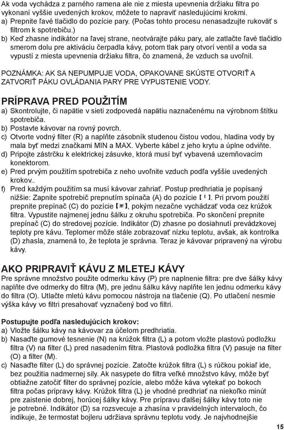 ) b) Keď zhasne indikátor na ľavej strane, neotvárajte páku pary, ale zatlačte ľavé tlačidlo smerom dolu pre aktiváciu čerpadla kávy, potom tlak pary otvorí ventil a voda sa vypustí z miesta