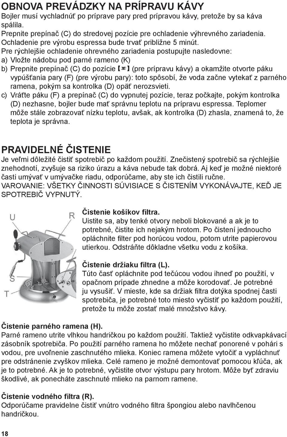 Pre rýchlejšie ochladenie ohrevného zariadenia postupujte nasledovne: a) Vložte nádobu pod parné rameno (K) b) Prepnite prepínač (C) do pozície (pre prípravu kávy) a okamžite otvorte páku vypúšťania