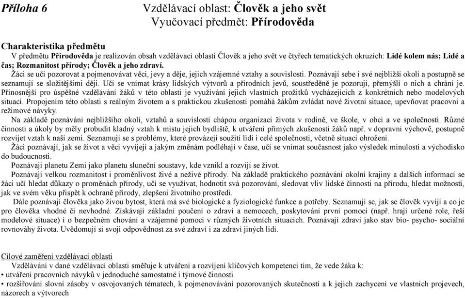 Poznávají sebe i své nejbližší okolí a postupně se seznamují se složitějšími ději. Učí se vnímat krásy lidských výtvorů a přírodních jevů, soustředěně je pozorují, přemýšlí o nich a chrání je.