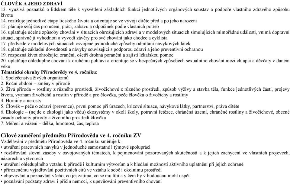 uplatňuje účelné způsoby chování v situacích ohrožujících zdraví a v modelových situacích simulujících mimořádné události, vnímá dopravní situaci, správně ji vyhodnotí a vyvodí závěry pro své chování