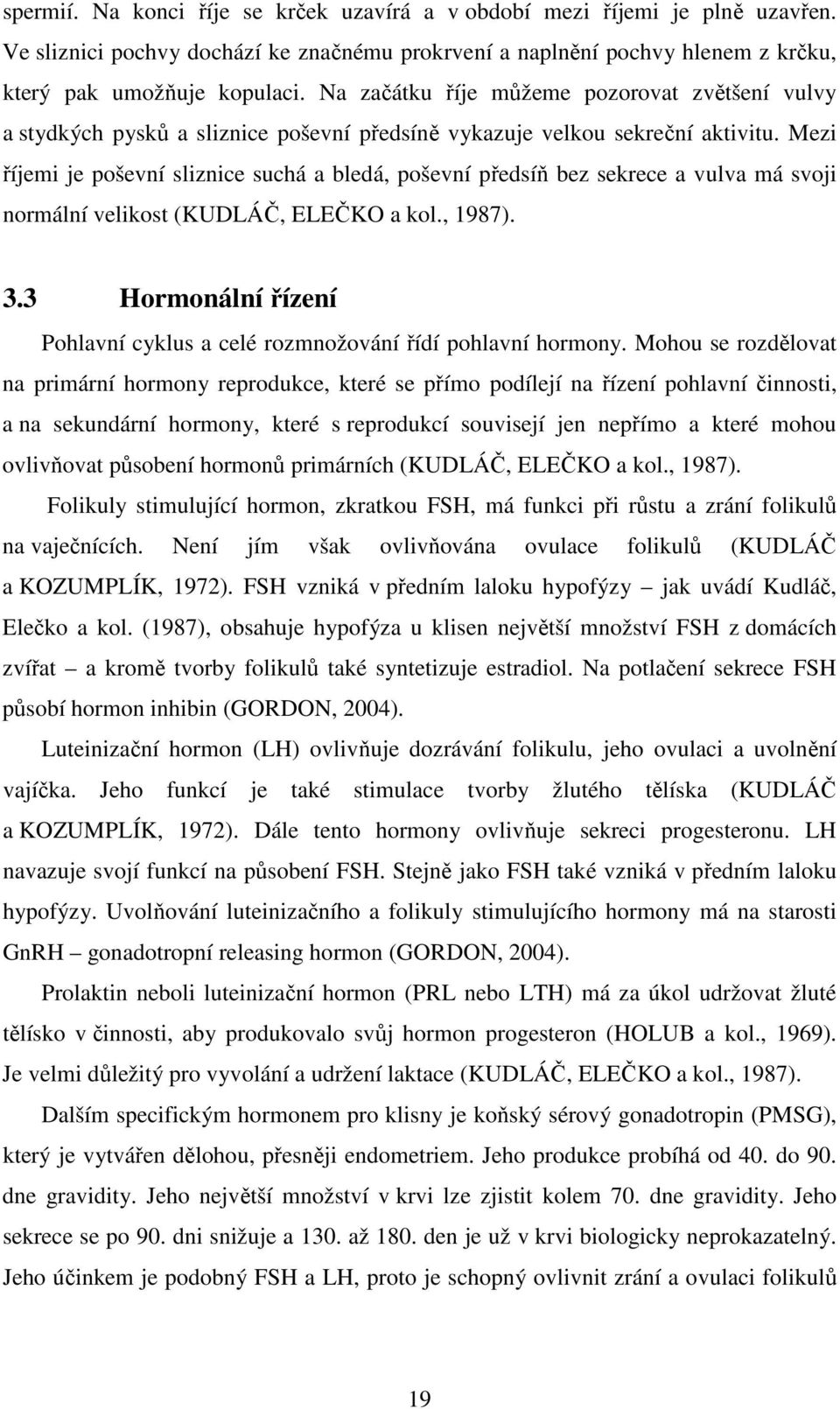 Mezi říjemi je poševní sliznice suchá a bledá, poševní předsíň bez sekrece a vulva má svoji normální velikost (KUDLÁČ, ELEČKO a kol., 1987). 3.