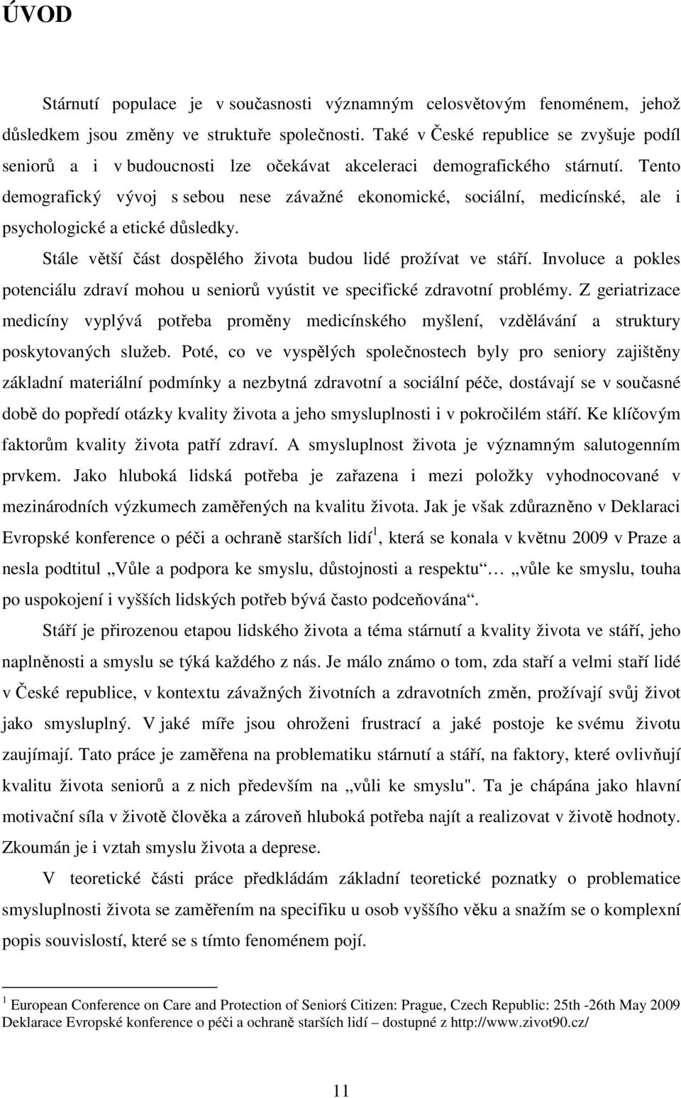 Tento demografický vývoj s sebou nese závažné ekonomické, sociální, medicínské, ale i psychologické a etické důsledky. Stále větší část dospělého života budou lidé prožívat ve stáří.