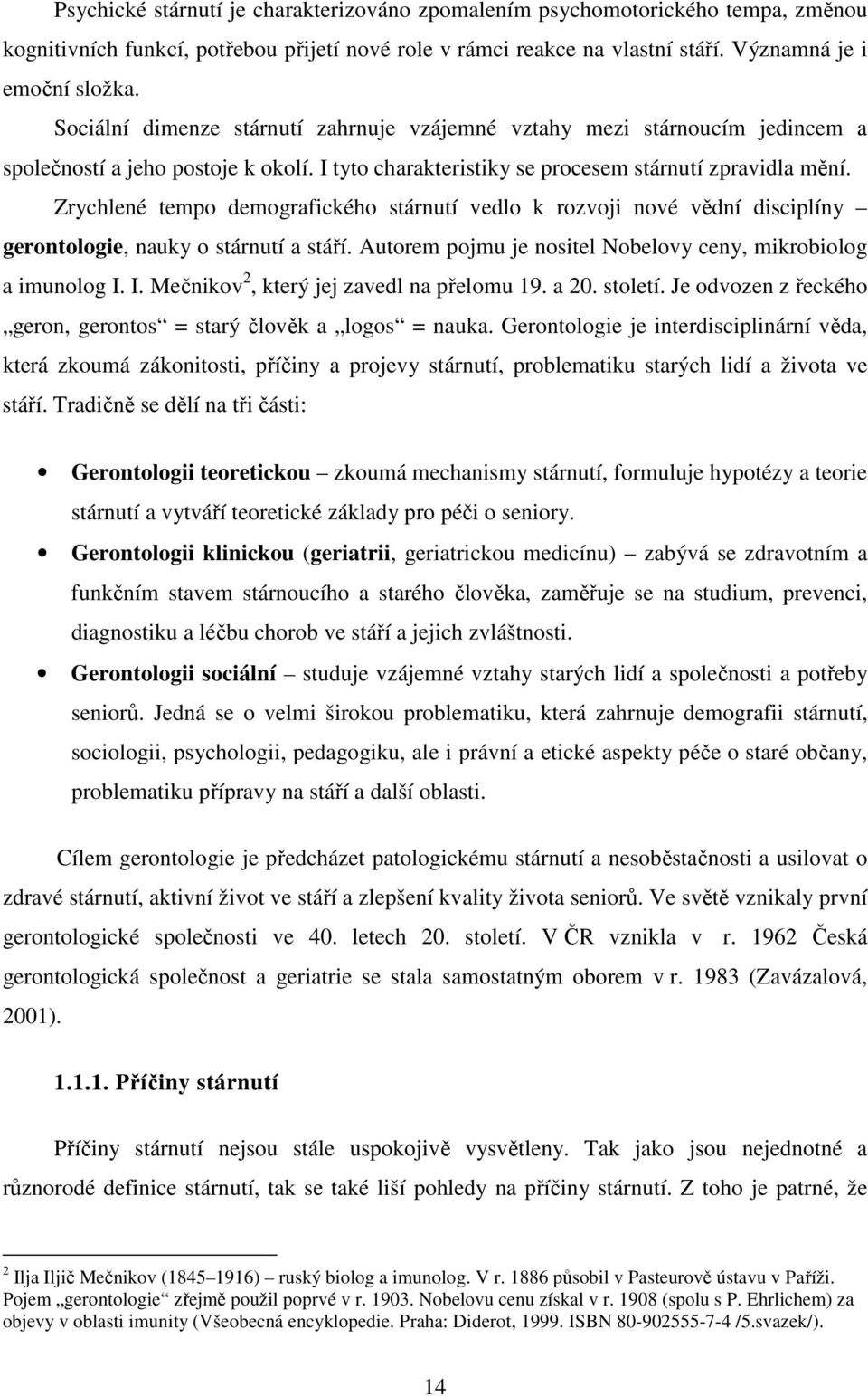 Zrychlené tempo demografického stárnutí vedlo k rozvoji nové vědní disciplíny gerontologie, nauky o stárnutí a stáří. Autorem pojmu je nositel Nobelovy ceny, mikrobiolog a imunolog I.