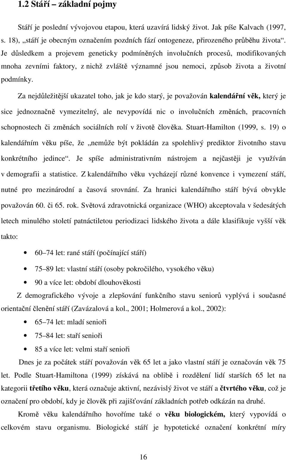 Je důsledkem a projevem geneticky podmíněných involučních procesů, modifikovaných mnoha zevními faktory, z nichž zvláště významné jsou nemoci, způsob života a životní podmínky.