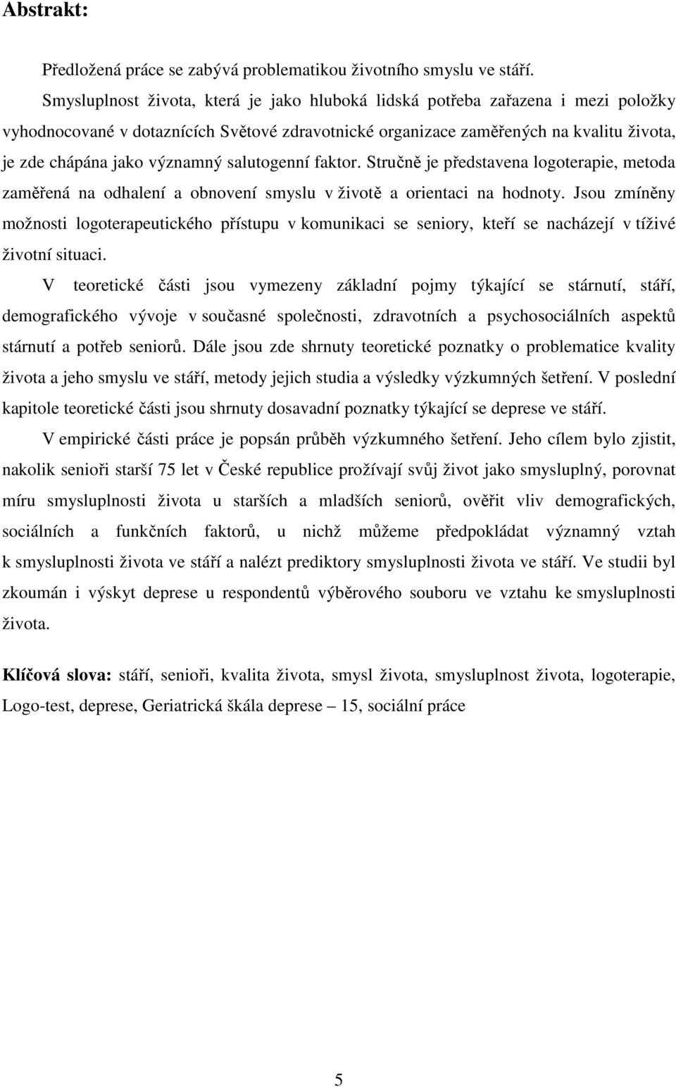 významný salutogenní faktor. Stručně je představena logoterapie, metoda zaměřená na odhalení a obnovení smyslu v životě a orientaci na hodnoty.