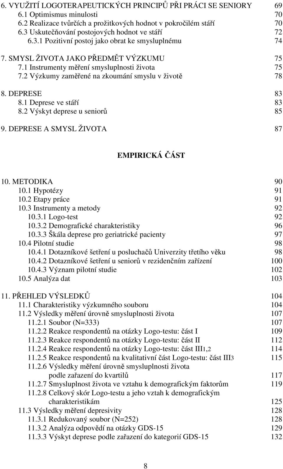 2 Výzkumy zaměřené na zkoumání smyslu v životě 78 8. DEPRESE 83 8.1 Deprese ve stáří 83 8.2 Výskyt deprese u seniorů 85 9. DEPRESE A SMYSL ŽIVOTA 87 EMPIRICKÁ ČÁST 10. METODIKA 90 10.1 Hypotézy 91 10.
