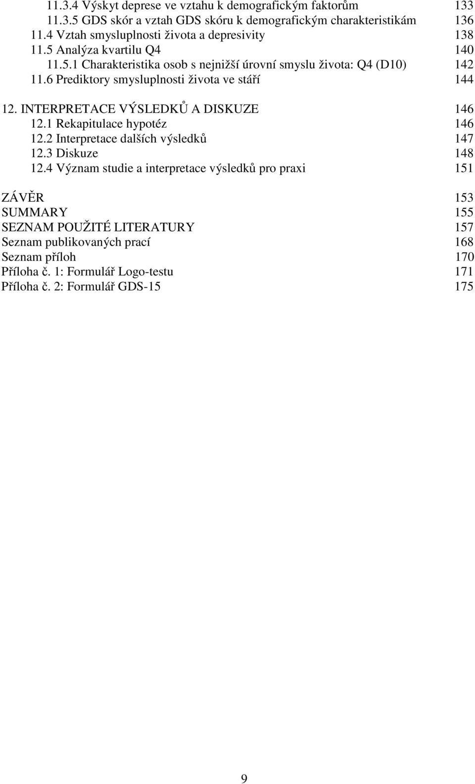 6 Prediktory smysluplnosti života ve stáří 144 12. INTERPRETACE VÝSLEDKŮ A DISKUZE 146 12.1 Rekapitulace hypotéz 146 12.2 Interpretace dalších výsledků 147 12.