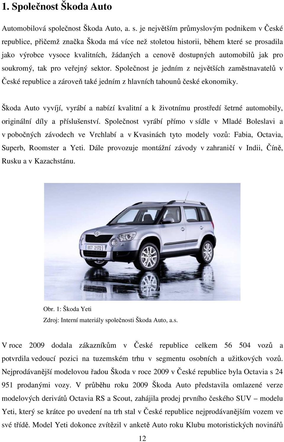 je největším průmyslovým podnikem v České republice, přičemž značka Škoda má více než stoletou historii, během které se prosadila jako výrobce vysoce kvalitních, žádaných a cenově dostupných
