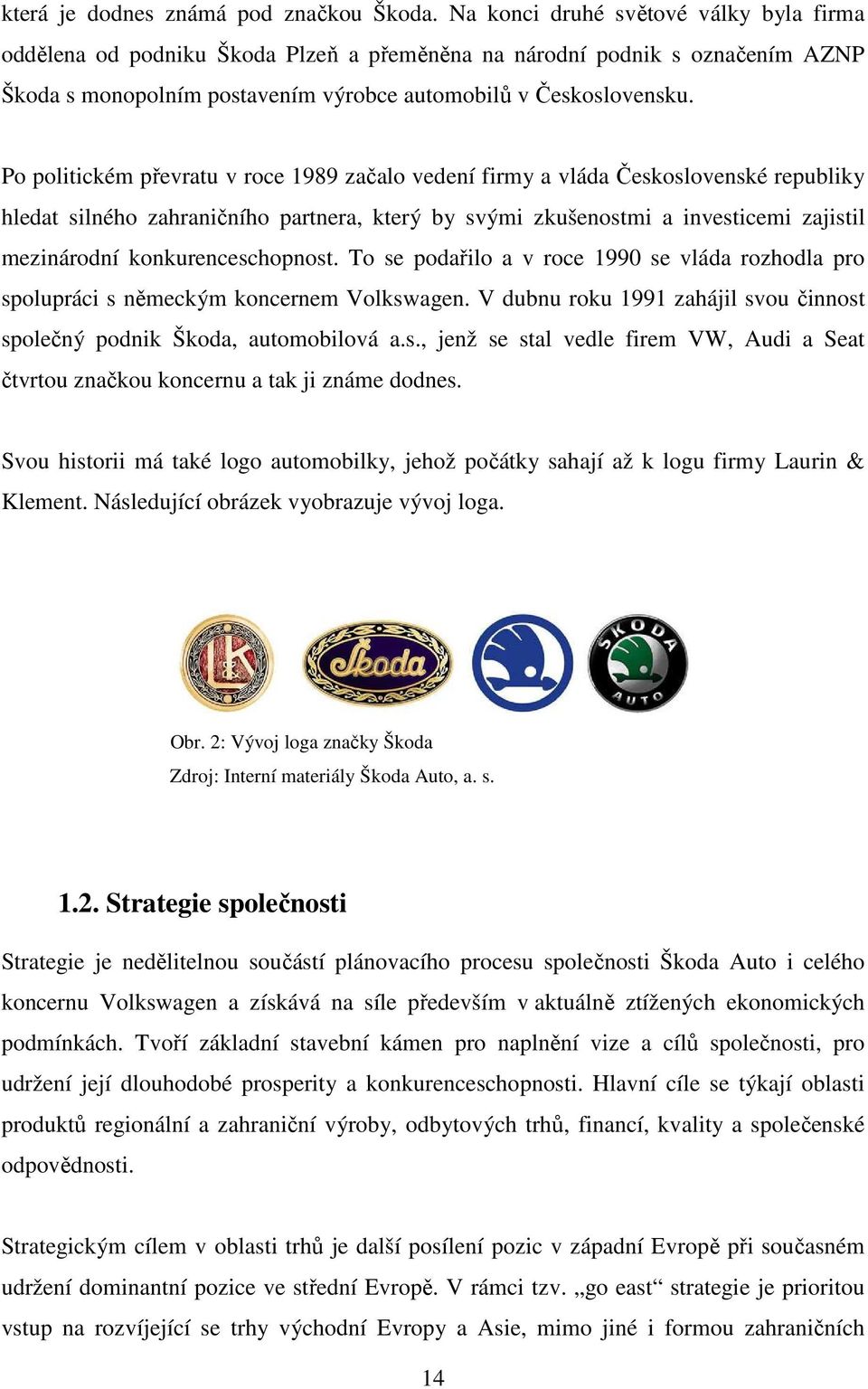 Po politickém převratu v roce 1989 začalo vedení firmy a vláda Československé republiky hledat silného zahraničního partnera, který by svými zkušenostmi a investicemi zajistil mezinárodní