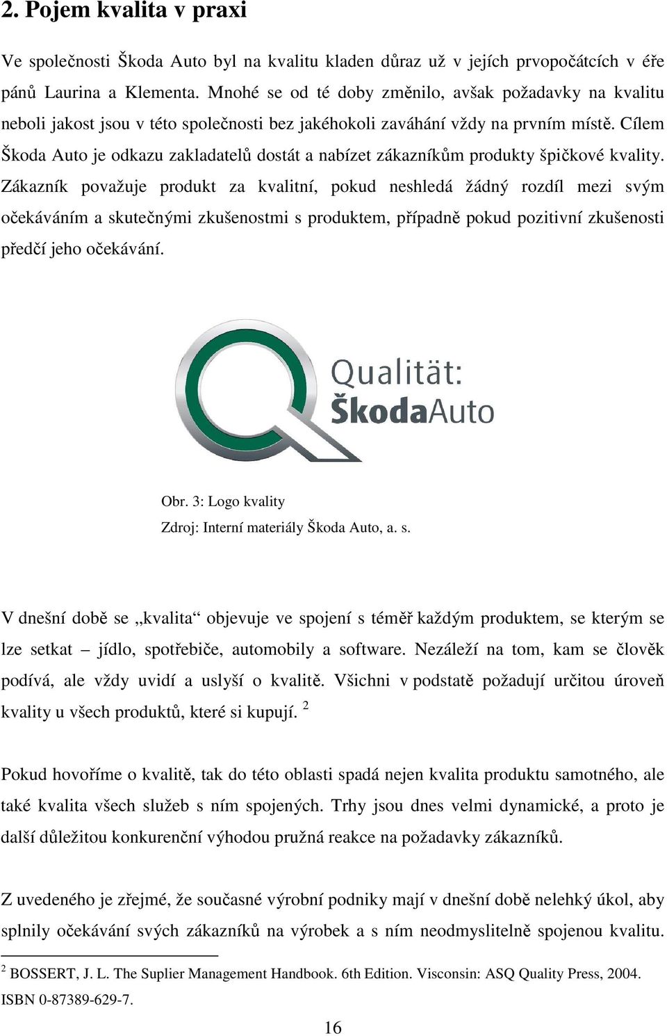 Cílem Škoda Auto je odkazu zakladatelů dostát a nabízet zákazníkům produkty špičkové kvality.