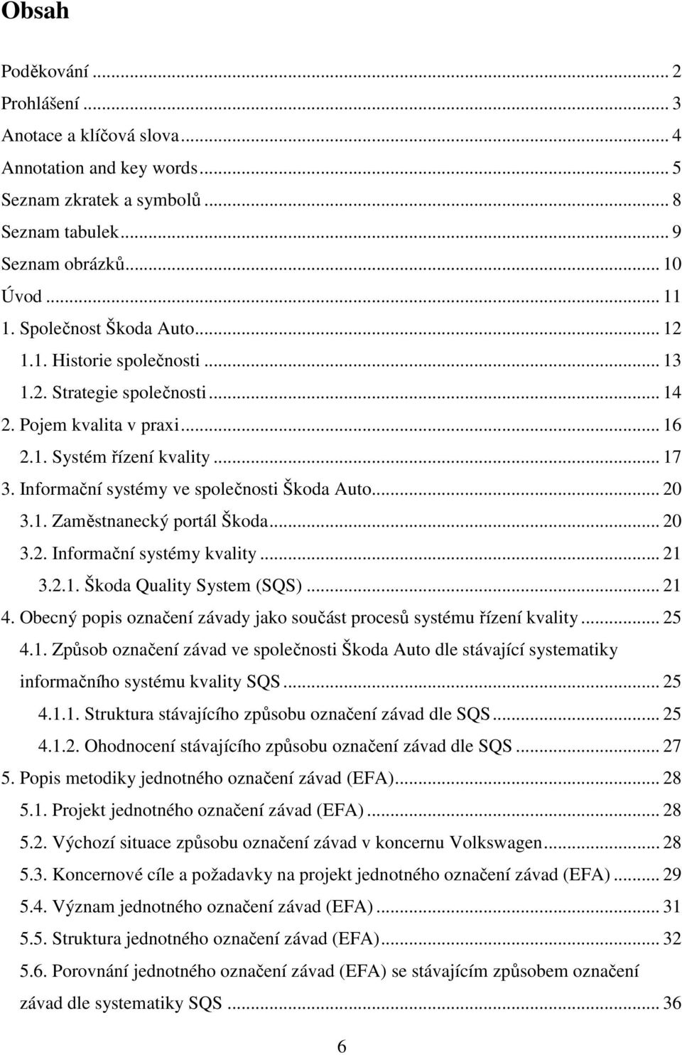 Informační systémy ve společnosti Škoda Auto... 20 3.1. Zaměstnanecký portál Škoda... 20 3.2. Informační systémy kvality... 21 3.2.1. Škoda Quality System (SQS)... 21 4.