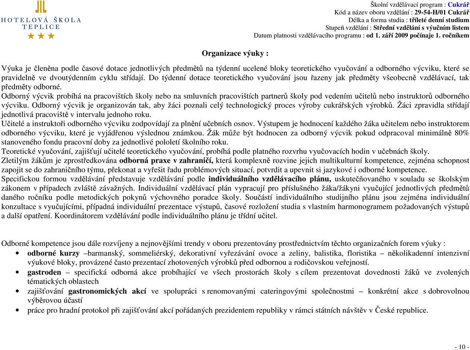 Odborný výcvik probíhá na pracovištích školy nebo na smluvních pracovištích partnerů školy pod vedením učitelů nebo instruktorů odborného výcviku.