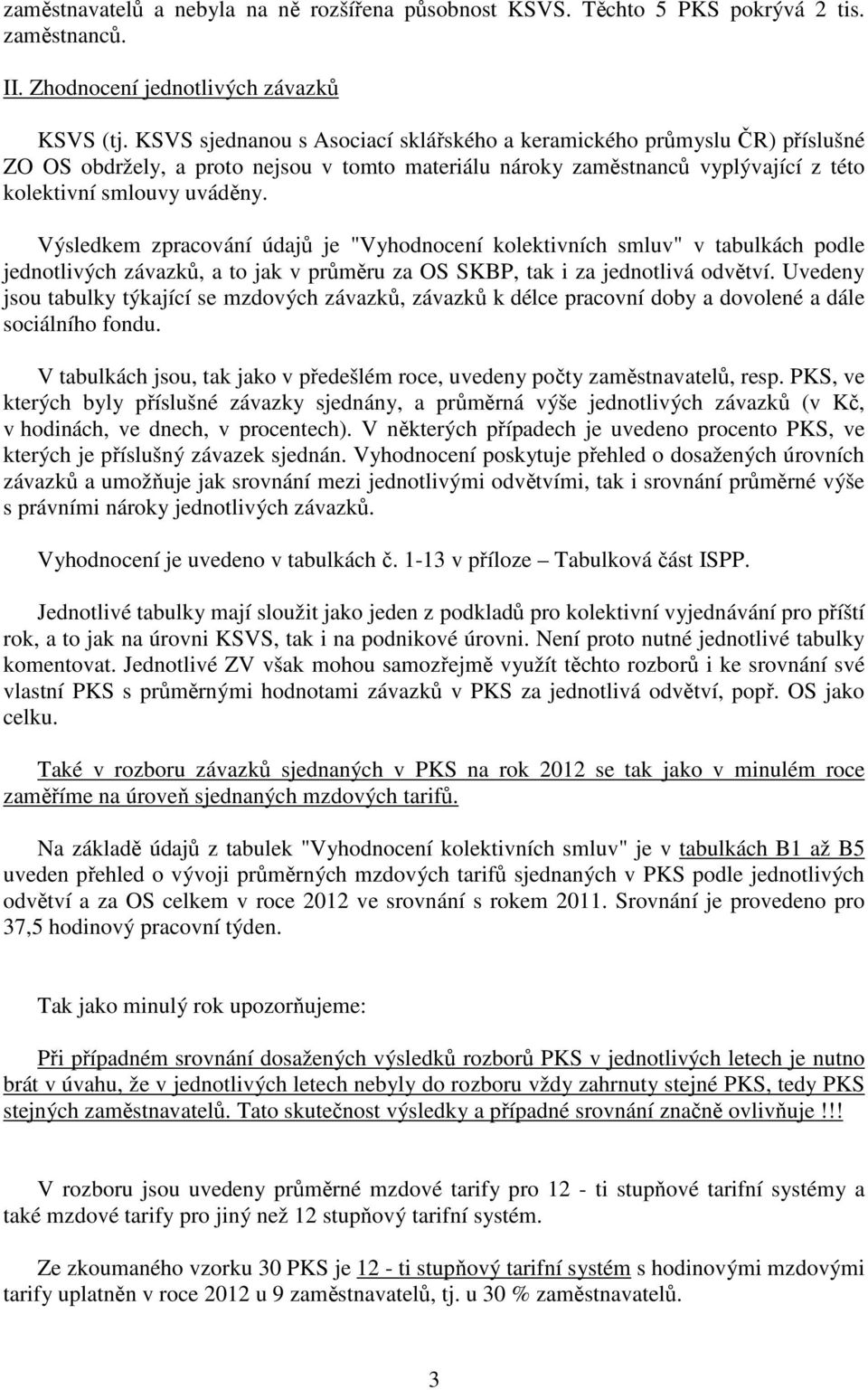 Výsledkem zpracování údajů je "Vyhodnocení kolektivních smluv" v tabulkách podle jednotlivých závazků, a to jak v průměru za OS SKBP, tak i za jednotlivá odvětví.