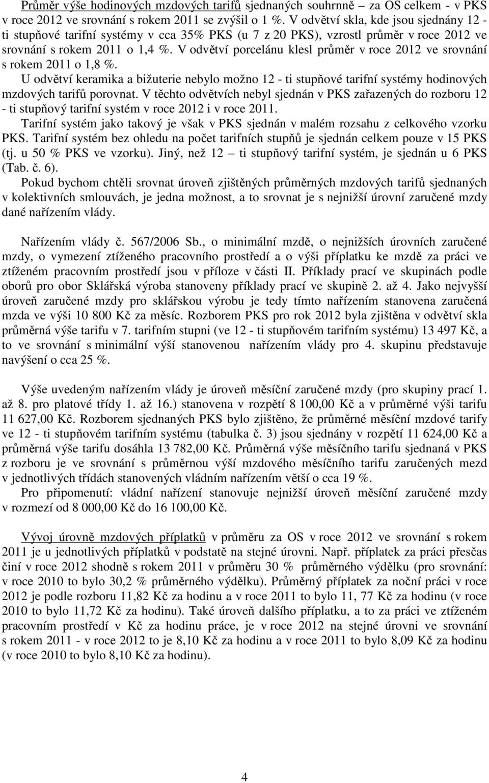 V odvětví porcelánu klesl průměr v roce 2012 ve srovnání s rokem 2011 o 1,8 %. U odvětví keramika a bižuterie nebylo možno 12 - ti stupňové tarifní systémy hodinových mzdových tarifů porovnat.