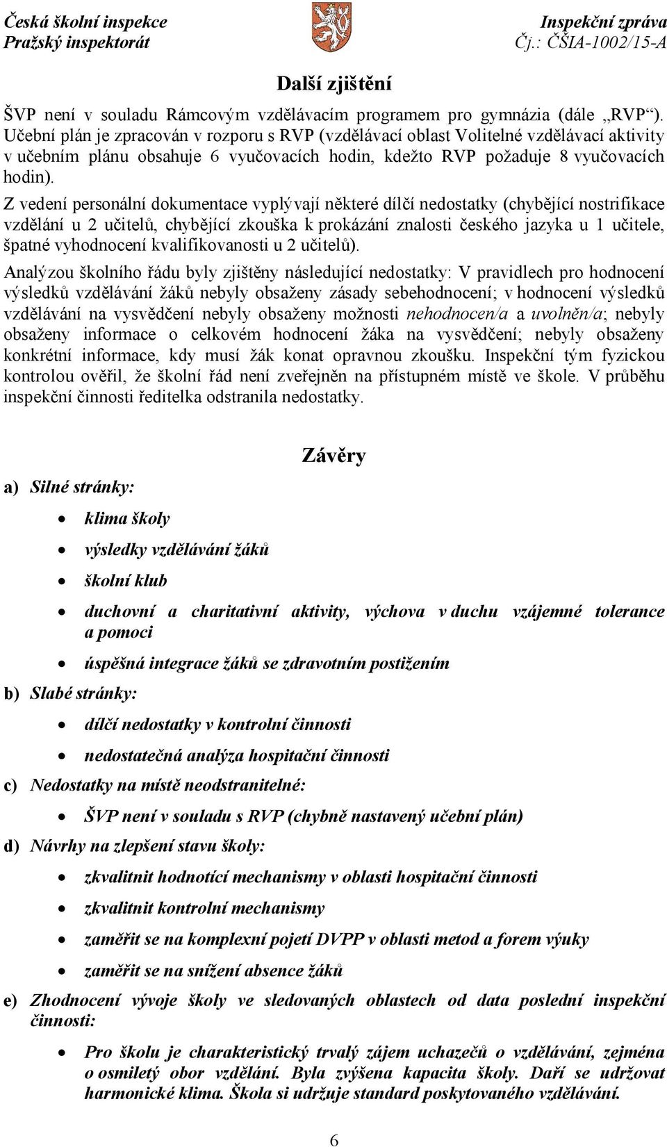 Z vedení personální dokumentace vyplývají některé dílčí nedostatky (chybějící nostrifikace vzdělání u 2 učitelů, chybějící zkouška k prokázání znalosti českého jazyka u 1 učitele, špatné vyhodnocení