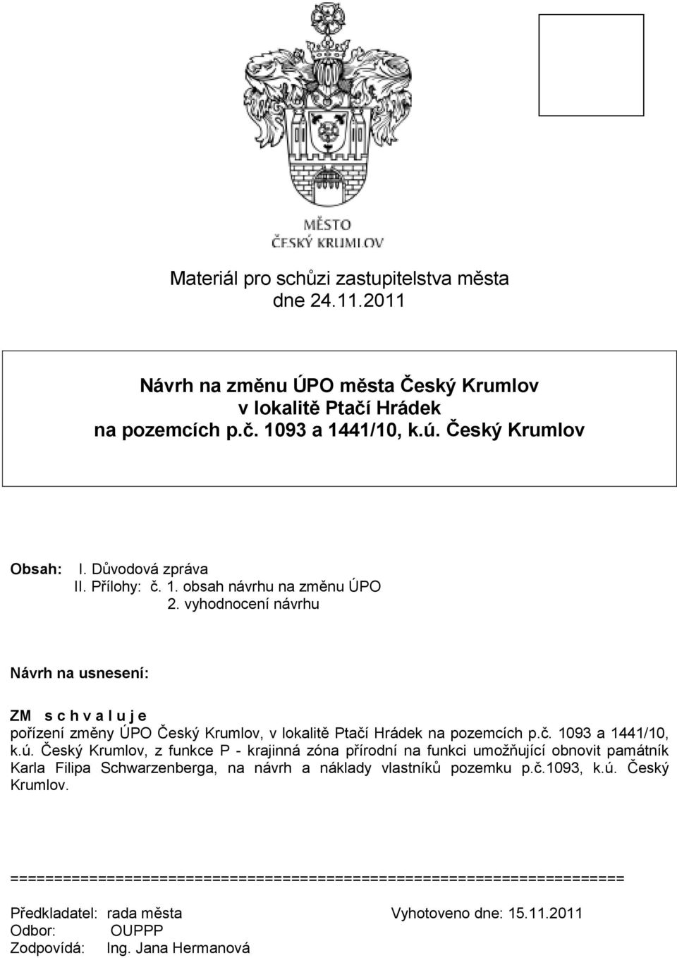 vyhodnocení návrhu Návrh na usnesení: ZM s c h v a l u j e pořízení změny ÚPO Český Krumlov, v lokalitě Ptačí Hrádek na pozemcích p.č. 1093 a 1441/10, k.ú.