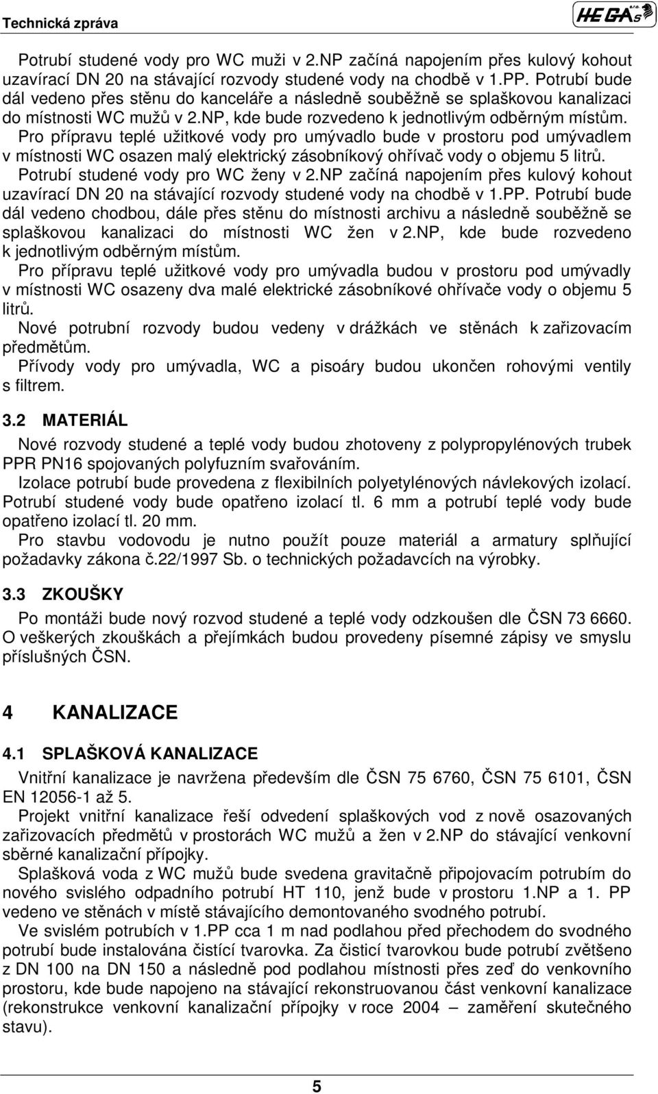 Pro p ípravu teplé užitkové vody pro umývadlo bude v prostoru pod umývadlem v místnosti WC osazen malý elektrický zásobníkový oh íva vody o objemu 5 litr. Potrubí studené vody pro WC ženy v 2.