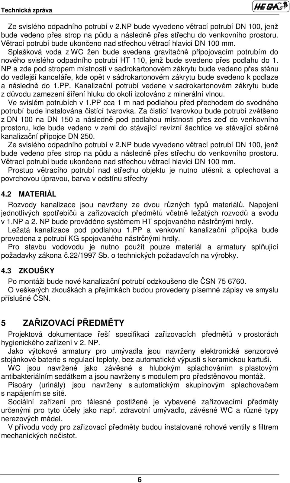 Splašková voda z WC žen bude svedena gravita p ipojovacím potrubím do nového svislého odpadního potrubí HT 110, jenž bude svedeno p es podlahu do 1.