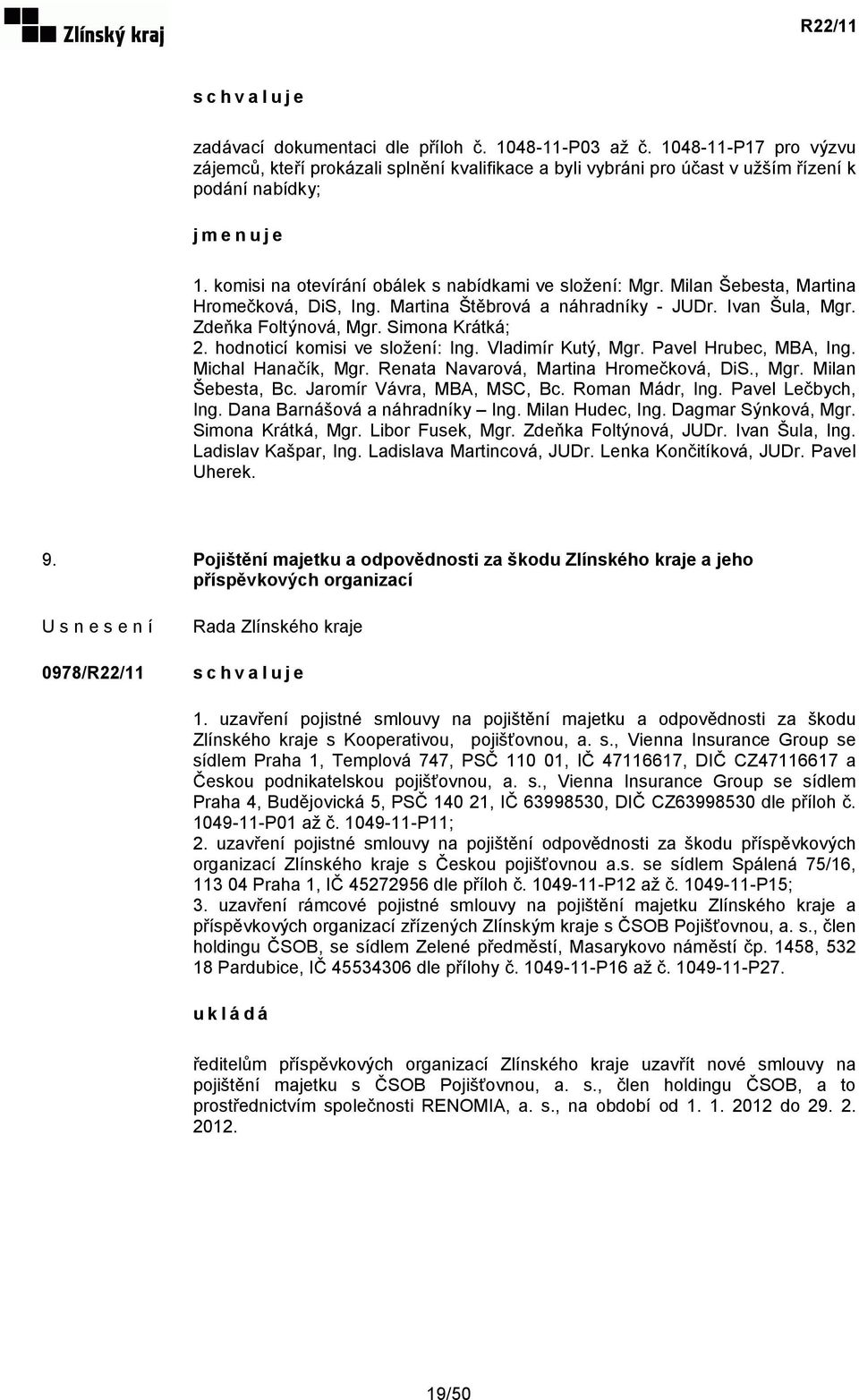 hodnoticí komisi ve složení: Ing. Vladimír Kutý, Mgr. Pavel Hrubec, MBA, Ing. Michal Hanačík, Mgr. Renata Navarová, Martina Hromečková, DiS., Mgr. Milan Šebesta, Bc. Jaromír Vávra, MBA, MSC, Bc.