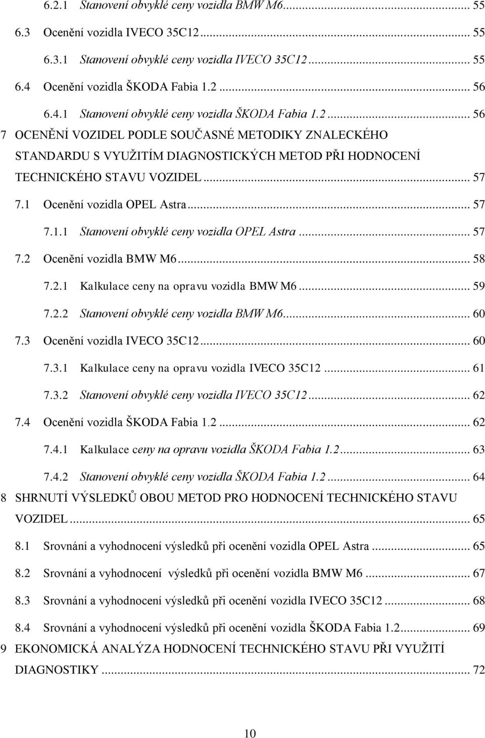 .. 57 7.2 Ocenění vozidla BMW M6... 58 7.2.1 Kalkulace ceny na opravu vozidla BMW M6... 59 7.2.2 Stanovení obvyklé ceny vozidla BMW M6... 60 7.3 Ocenění vozidla IVECO 35C12... 60 7.3.1 Kalkulace ceny na opravu vozidla IVECO 35C12.