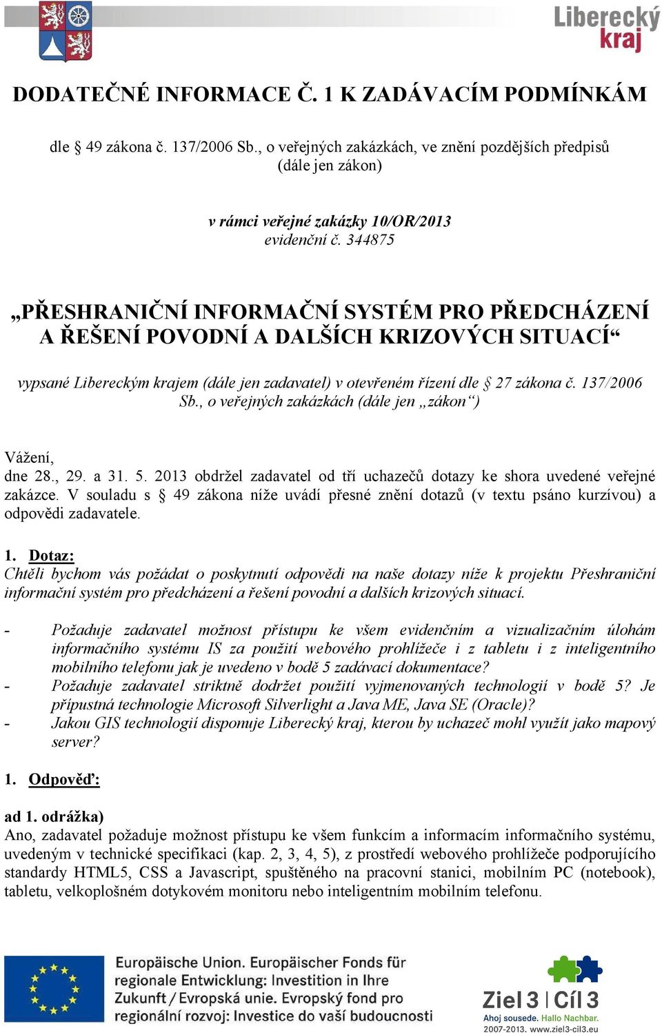 , o veřejných zakázkách (dále jen zákon ) Vážení, dne 28., 29. a 31. 5. 2013 obdržel zadavatel od tří uchazečů dotazy ke shora uvedené veřejné zakázce.