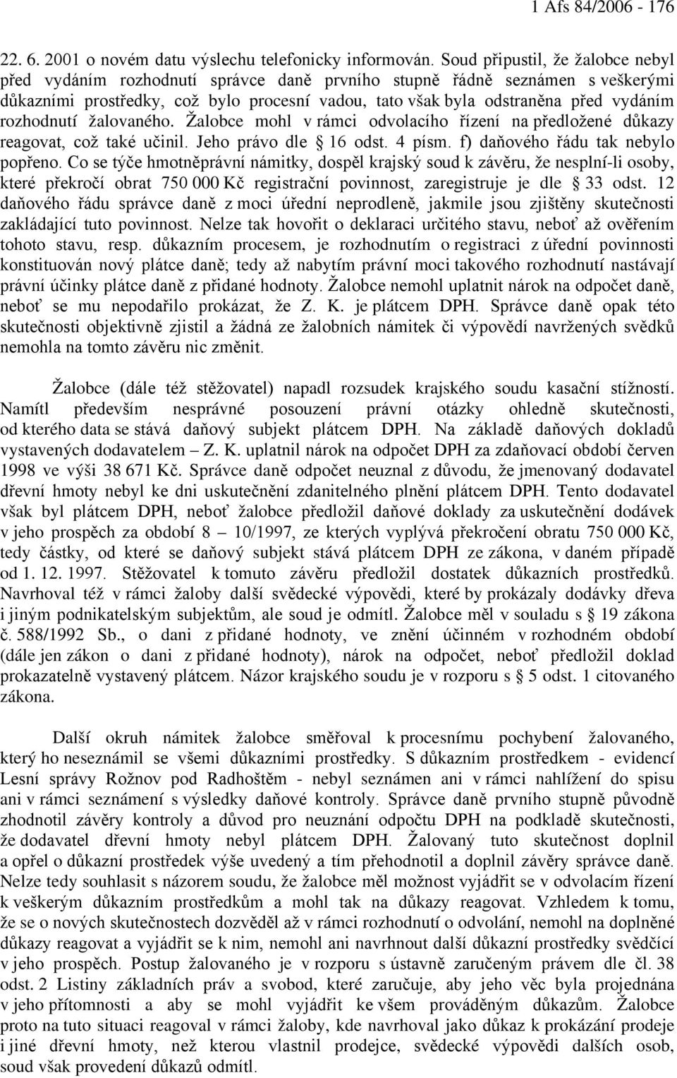 rozhodnutí žalovaného. Žalobce mohl v rámci odvolacího řízení na předložené důkazy reagovat, což také učinil. Jeho právo dle 16 odst. 4 písm. f) daňového řádu tak nebylo popřeno.