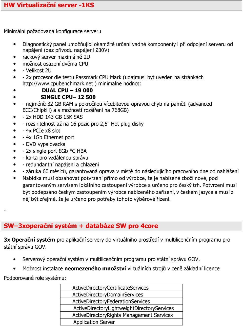 net ) minimalne hodnot: DUAL CPU 19 000 SINGLE CPU 12 500 - nejméně 32 GB RAM s pokročilou vícebitovou opravou chyb na paměti (advanced ECC/Chipkill) a s možností rozšíření na 768GB) - 2x HDD 143 GB