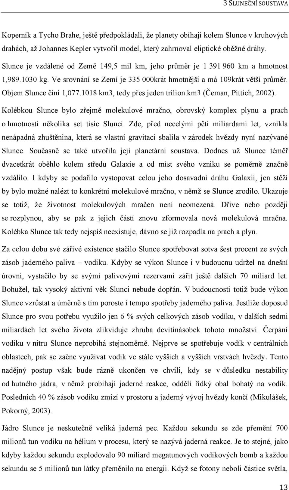 1018 km3, tedy přes jeden trilion km3 (Čeman, Pittich, 2002). Kolébkou Slunce bylo zřejmě molekulové mračno, obrovský komplex plynu a prach o hmotnosti několika set tisíc Sluncí.