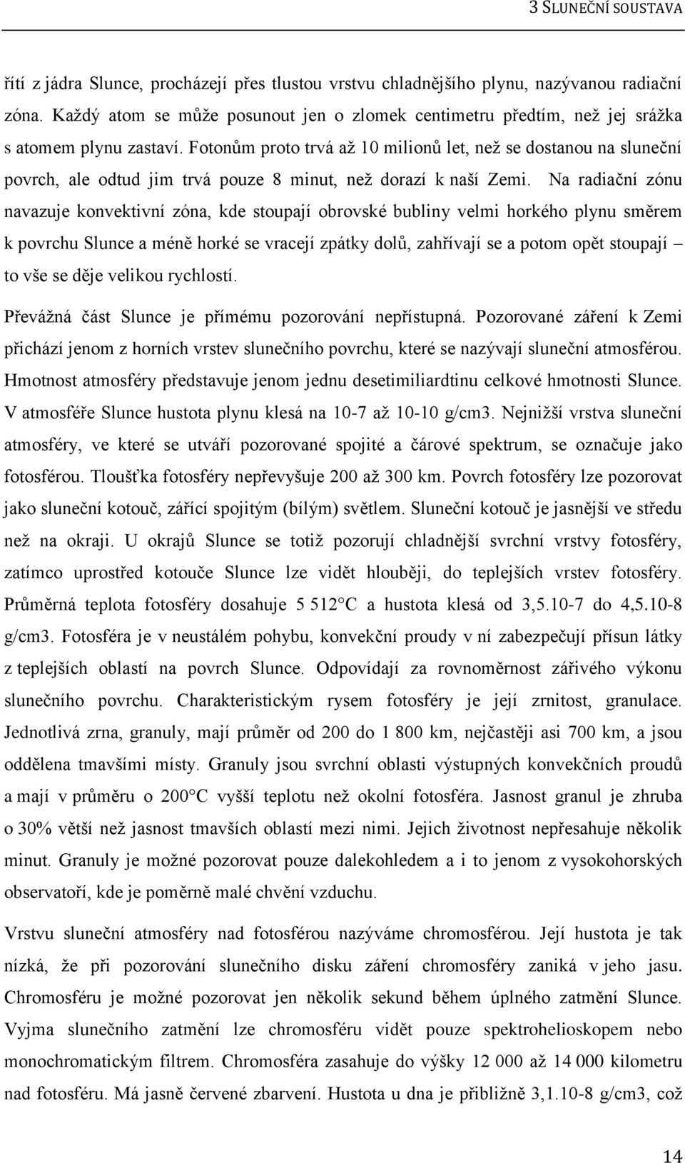 Fotonům proto trvá aţ 10 milionů let, neţ se dostanou na sluneční povrch, ale odtud jim trvá pouze 8 minut, neţ dorazí k naší Zemi.