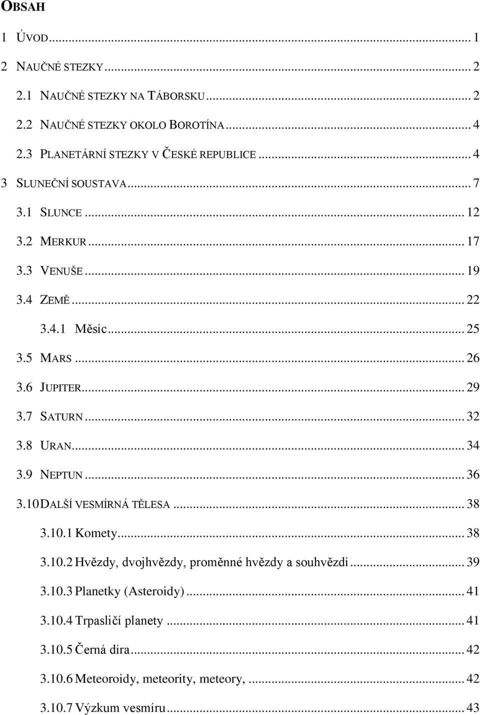 7 SATURN... 32 3.8 URAN... 34 3.9 NEPTUN... 36 3.10 DALŠÍ VESMÍRNÁ TĚLESA... 38 3.10.1 Komety... 38 3.10.2 Hvězdy, dvojhvězdy, proměnné hvězdy a souhvězdí.