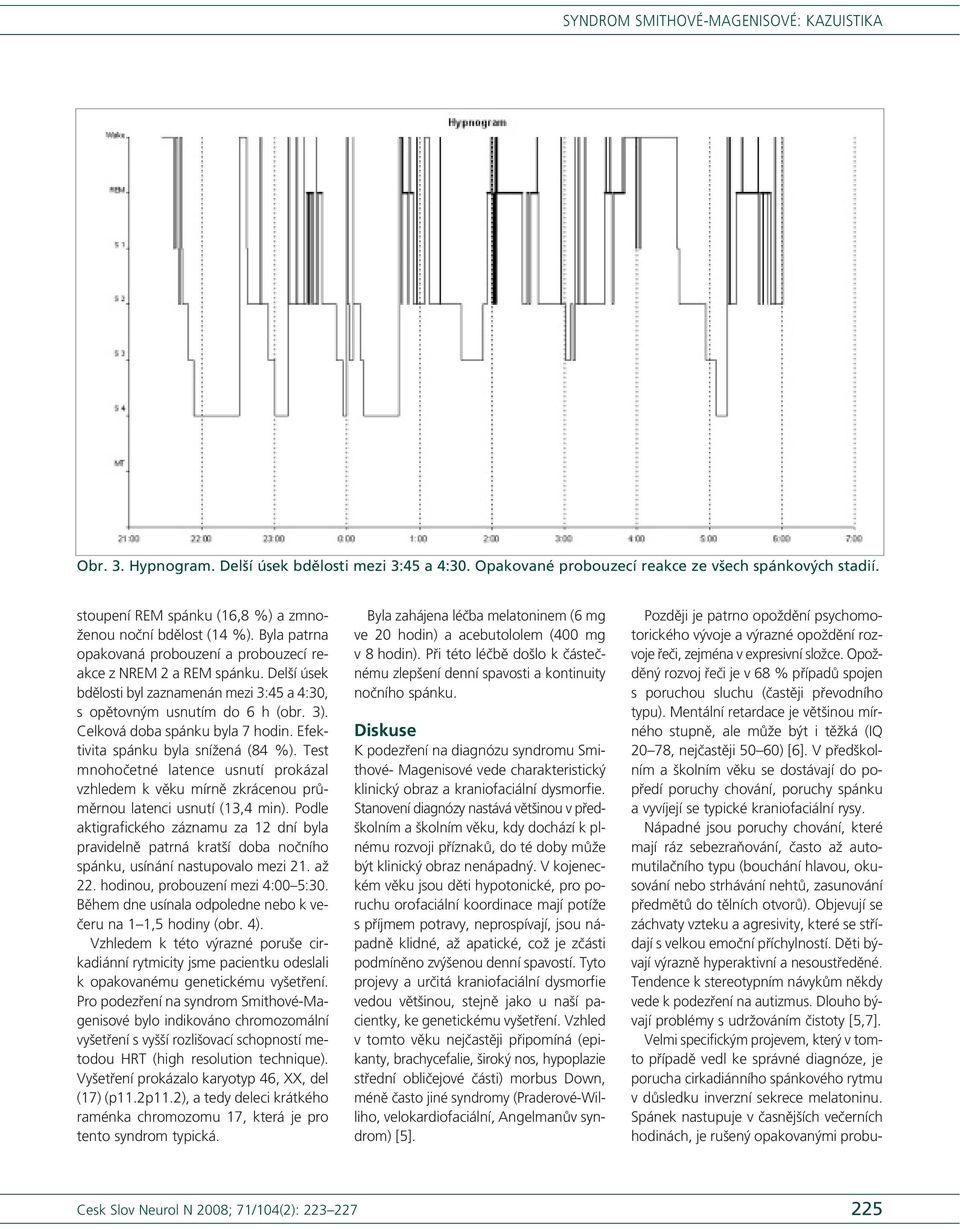 Efektivita spánku byla snížená (84 %). Test mnohočetné latence usnutí prokázal vzhledem k věku mírně zkrácenou průměrnou latenci usnutí (13,4 min).