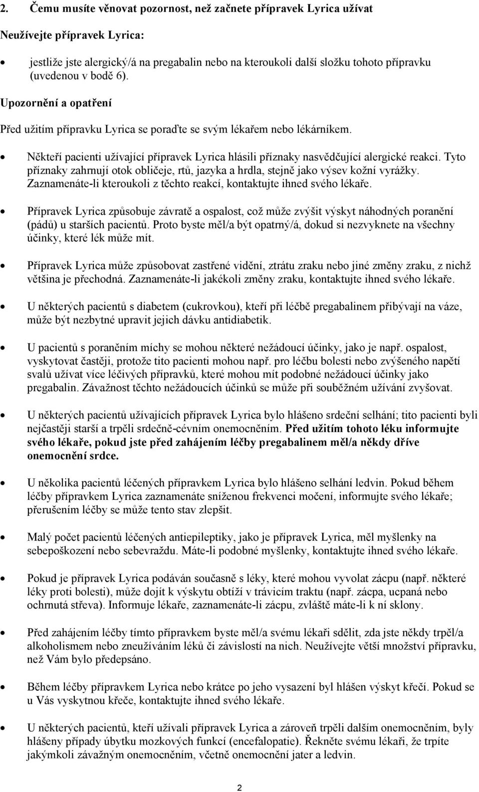 Tyto příznaky zahrnují otok obličeje, rtů, jazyka a hrdla, stejně jako výsev kožní vyrážky. Zaznamenáte-li kteroukoli z těchto reakcí, kontaktujte ihned svého lékaře.