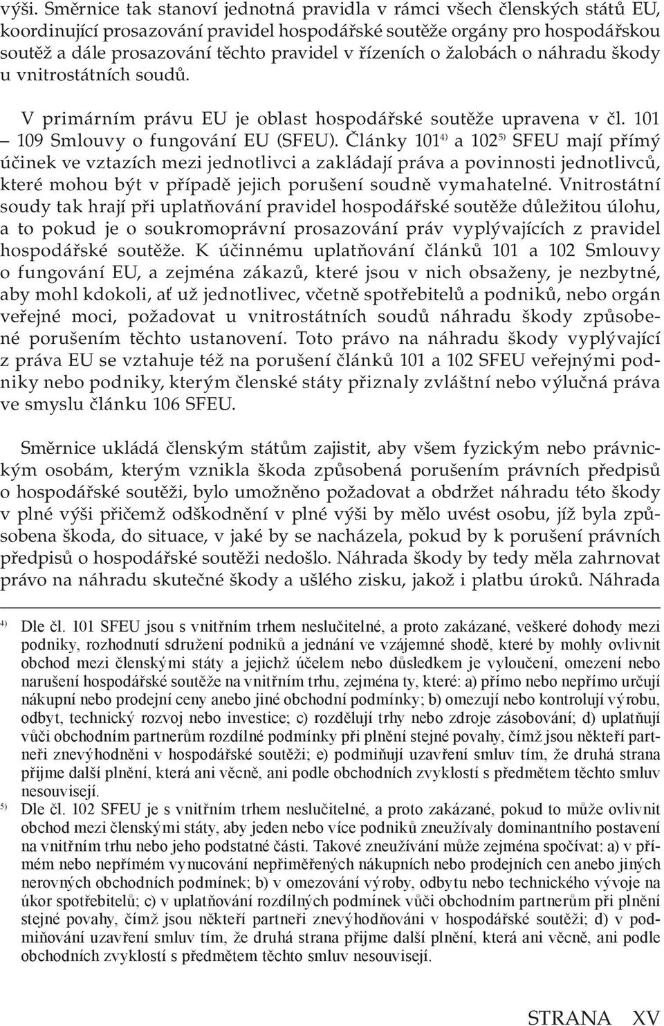 Články 101 4) a 102 5) SFEU mají přímý účinek ve vztazích mezi jednotlivci a zakládají práva a povinnosti jednotlivců, které mohou být v případě jejich porušení soudně vymahatelné.