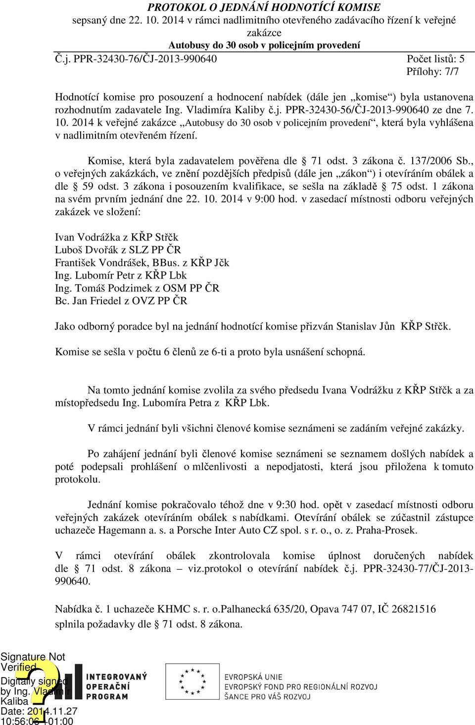 ím provedení Č.j. PPR-32430-76/ČJ-2013-990640 Počet listů: 5 Přílohy: 7/7 Hodnotící komise pro posouzení a hodnocení nabídek (dále jen komise ) byla ustanovena rozhodnutím zadavatele Ing.