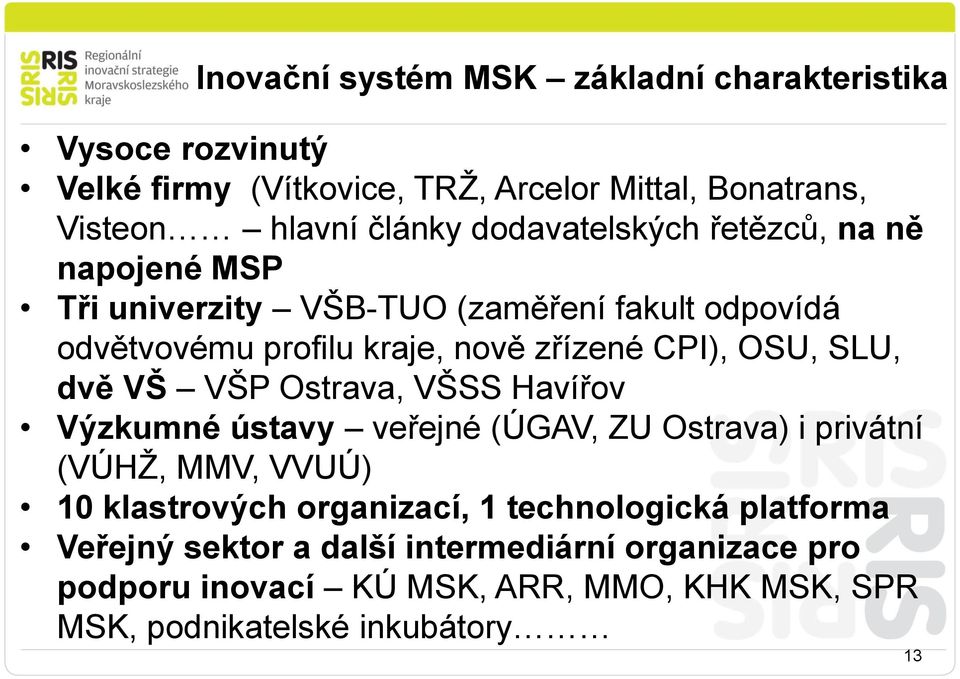 SLU, dvě VŠ VŠP Ostrava, VŠSS Havířov Výzkumné ústavy veřejné (ÚGAV, ZU Ostrava) i privátní (VÚHŽ, MMV, VVUÚ) 10 klastrových organizací, 1