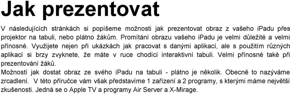 Využijete nejen při ukázkách jak pracovat s danými aplikací, ale s použitím různých aplikací si brzy zvyknete, že máte v ruce chodící interaktivní tabuli.