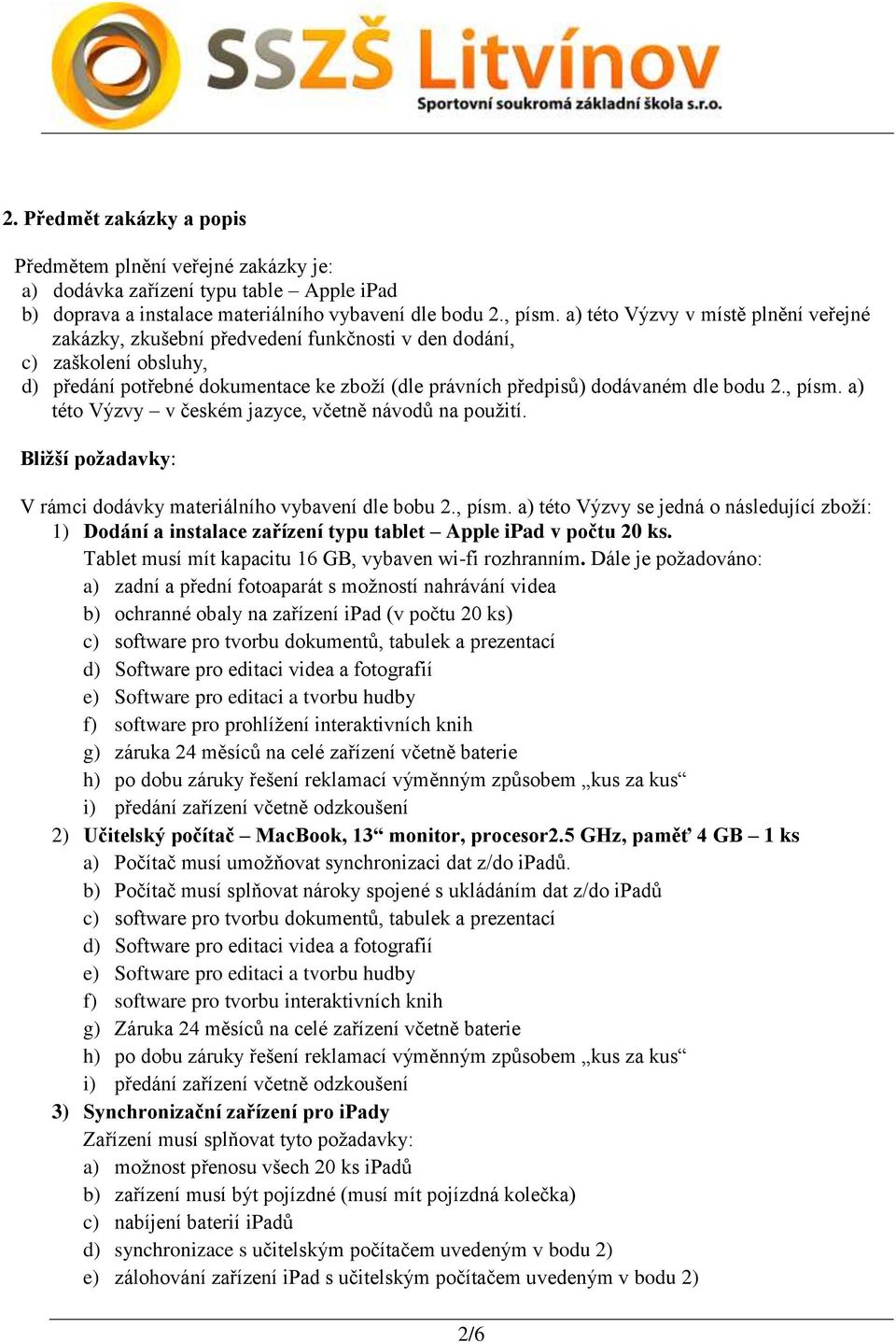 , písm. a) této Výzvy v českém jazyce, včetně návodů na použití. Bližší požadavky: V rámci dodávky materiálního vybavení dle bobu 2., písm. a) této Výzvy se jedná o následující zboží: 1) Dodání a instalace zařízení typu tablet Apple ipad v počtu 20 ks.