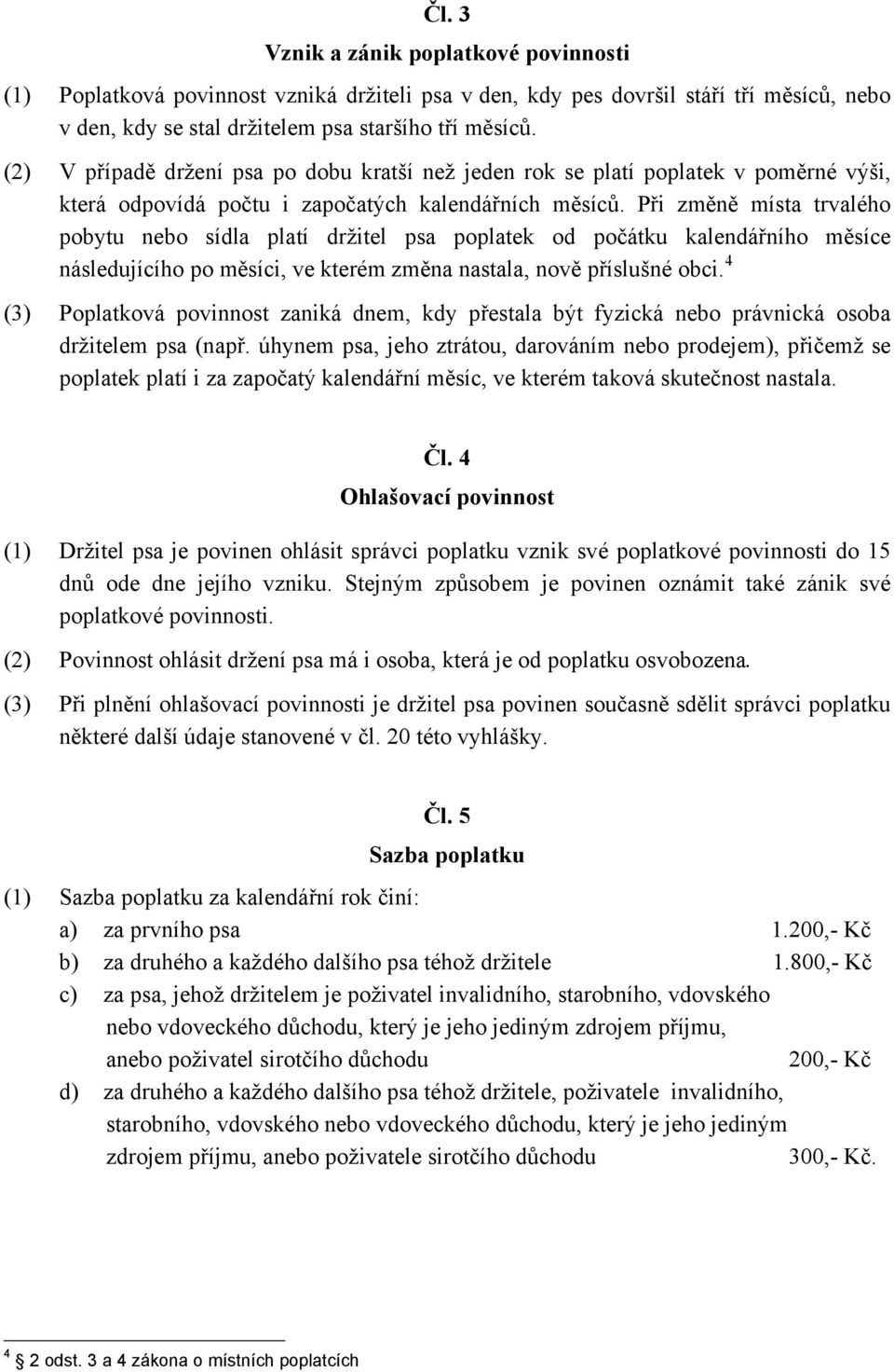 Při změně místa trvalého pobytu nebo sídla platí držitel psa poplatek od počátku kalendářního měsíce následujícího po měsíci, ve kterém změna nastala, nově příslušné obci.