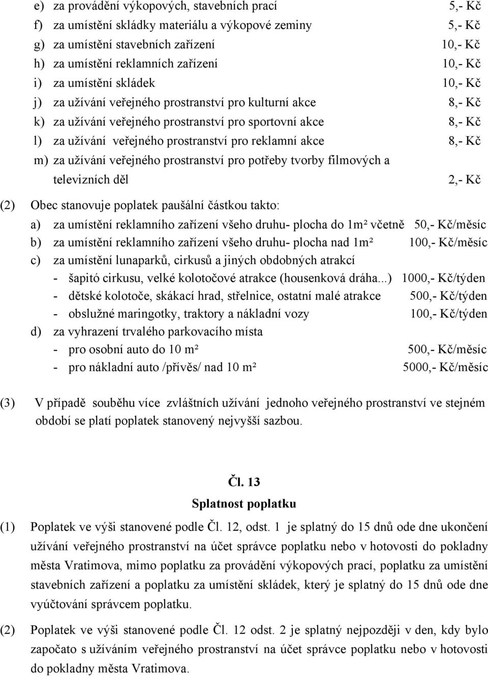 reklamní akce 8,- Kč m) za užívání veřejného prostranství pro potřeby tvorby filmových a televizních děl (2) Obec stanovuje poplatek paušální částkou takto: 2,- Kč a) za umístění reklamního zařízení