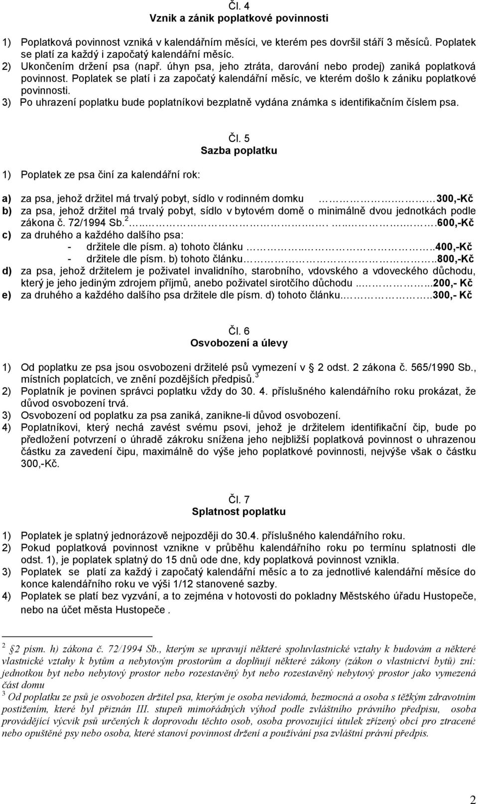 Poplatek se platí i za započatý kalendářní měsíc, ve kterém došlo k zániku poplatkové povinnosti. 3) Po uhrazení poplatku bude poplatníkovi bezplatně vydána známka s identifikačním číslem psa.