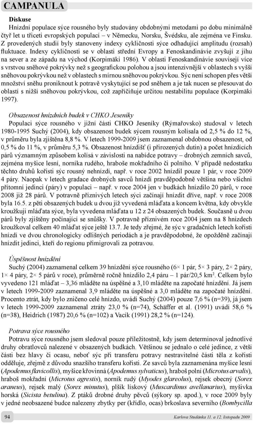 Indexy cykličnosti se v oblasti střední Evropy a Fenoskandinávie zvyšují z jihu na sever a ze západu na východ (Korpimäki 1986).