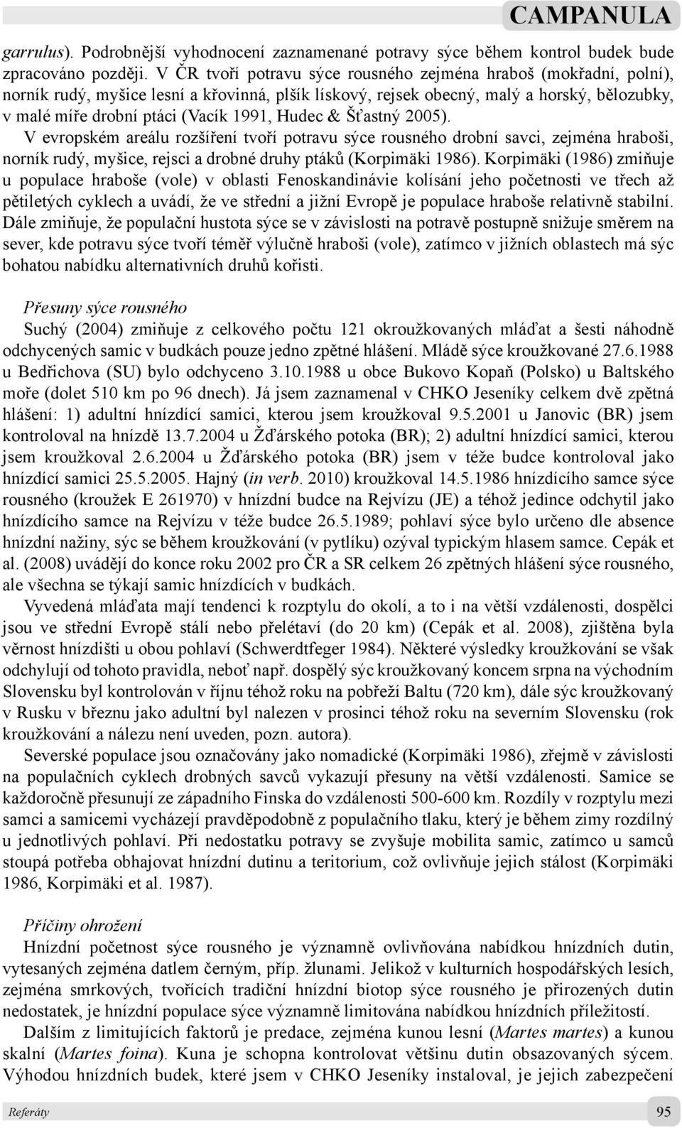 Hudec & Šťastný 2005). V evropském areálu rozšíření tvoří potravu sýce rousného drobní savci, zejména hraboši, norník rudý, myšice, rejsci a drobné druhy ptáků (Korpimäki 1986).