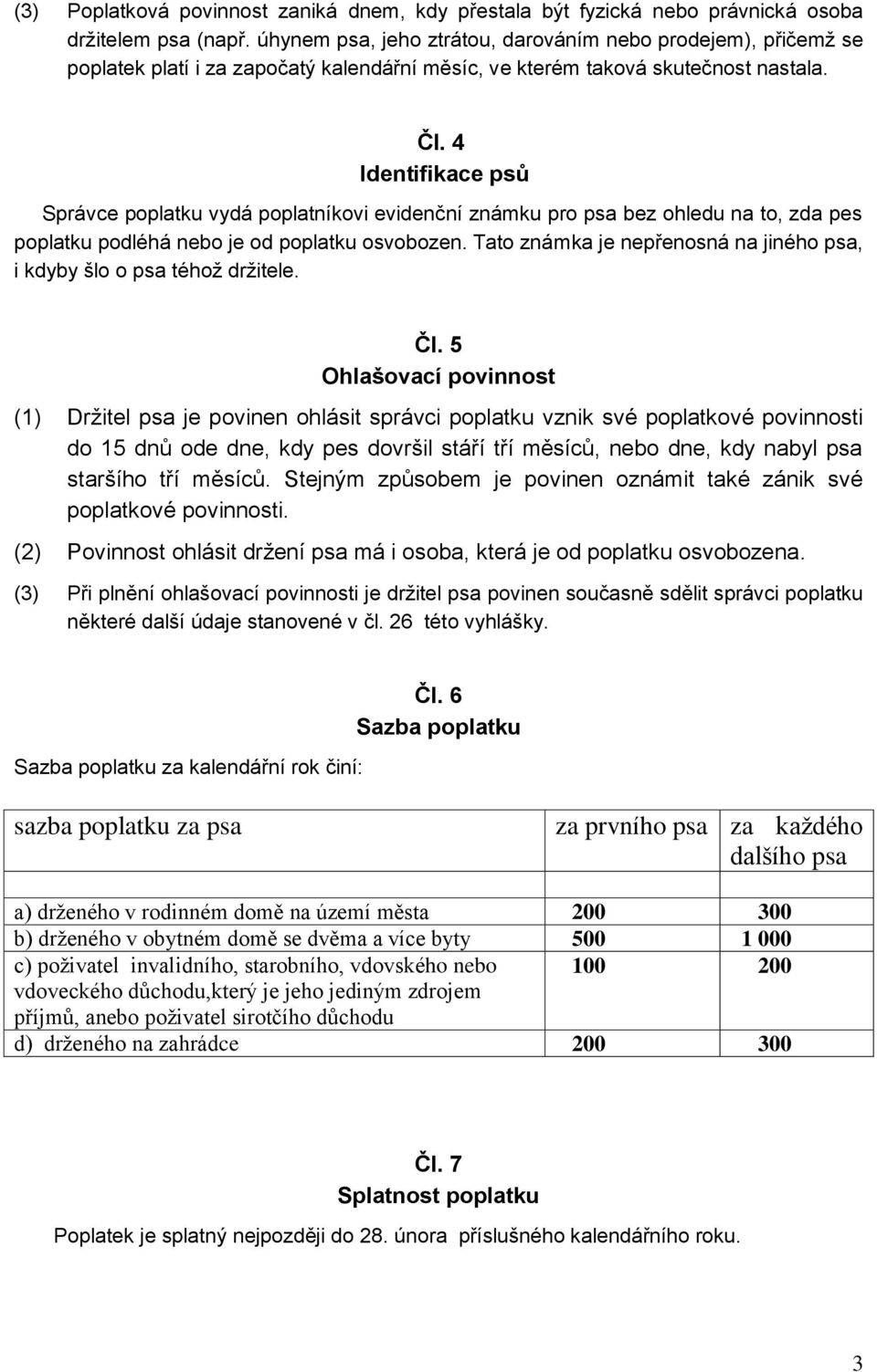 4 Identifikace psů Správce poplatku vydá poplatníkovi evidenční známku pro psa bez ohledu na to, zda pes poplatku podléhá nebo je od poplatku osvobozen.