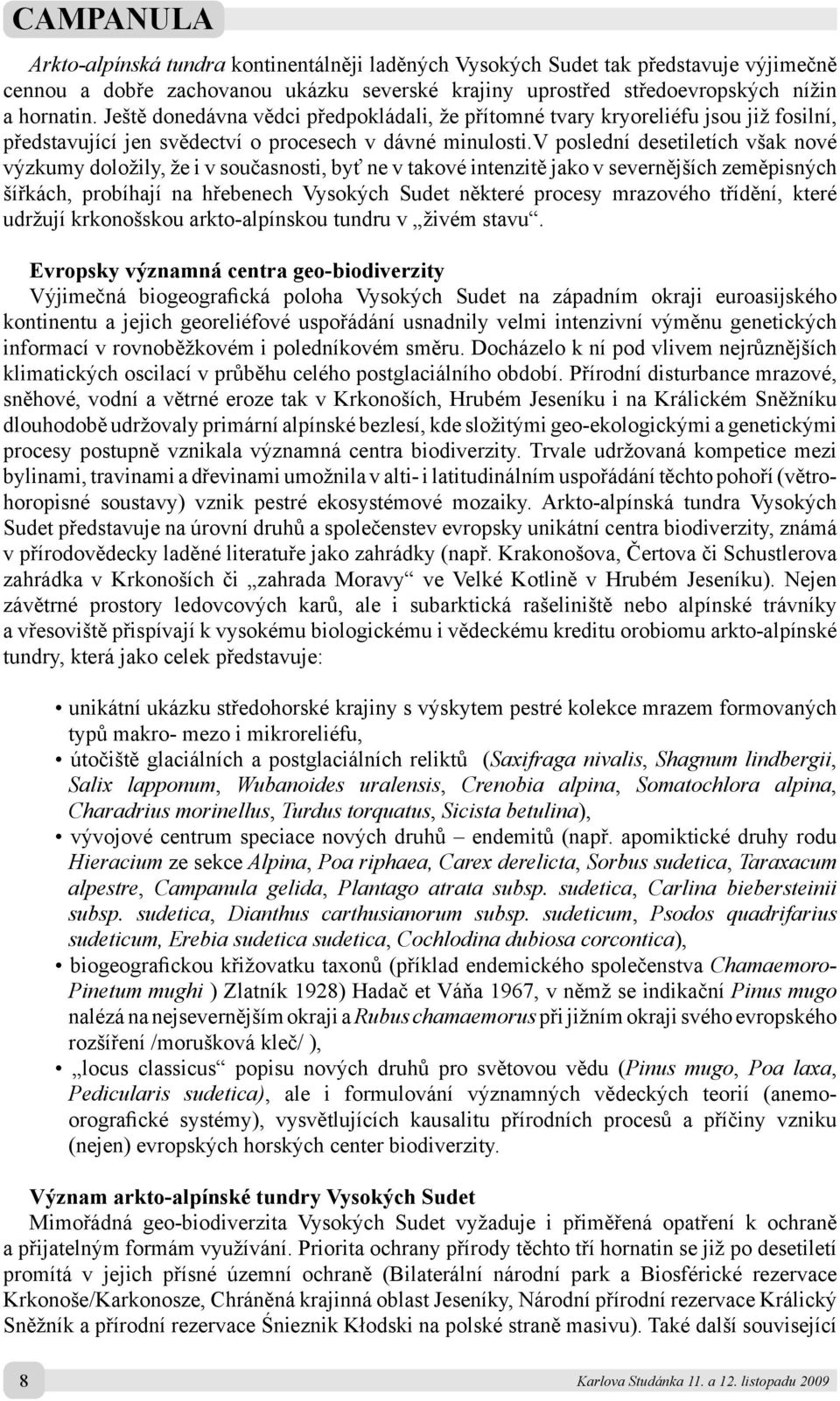 v poslední desetiletích však nové výzkumy doložily, že i v současnosti, byť ne v takové intenzitě jako v severnějších zeměpisných šířkách, probíhají na hřebenech Vysokých Sudet některé procesy