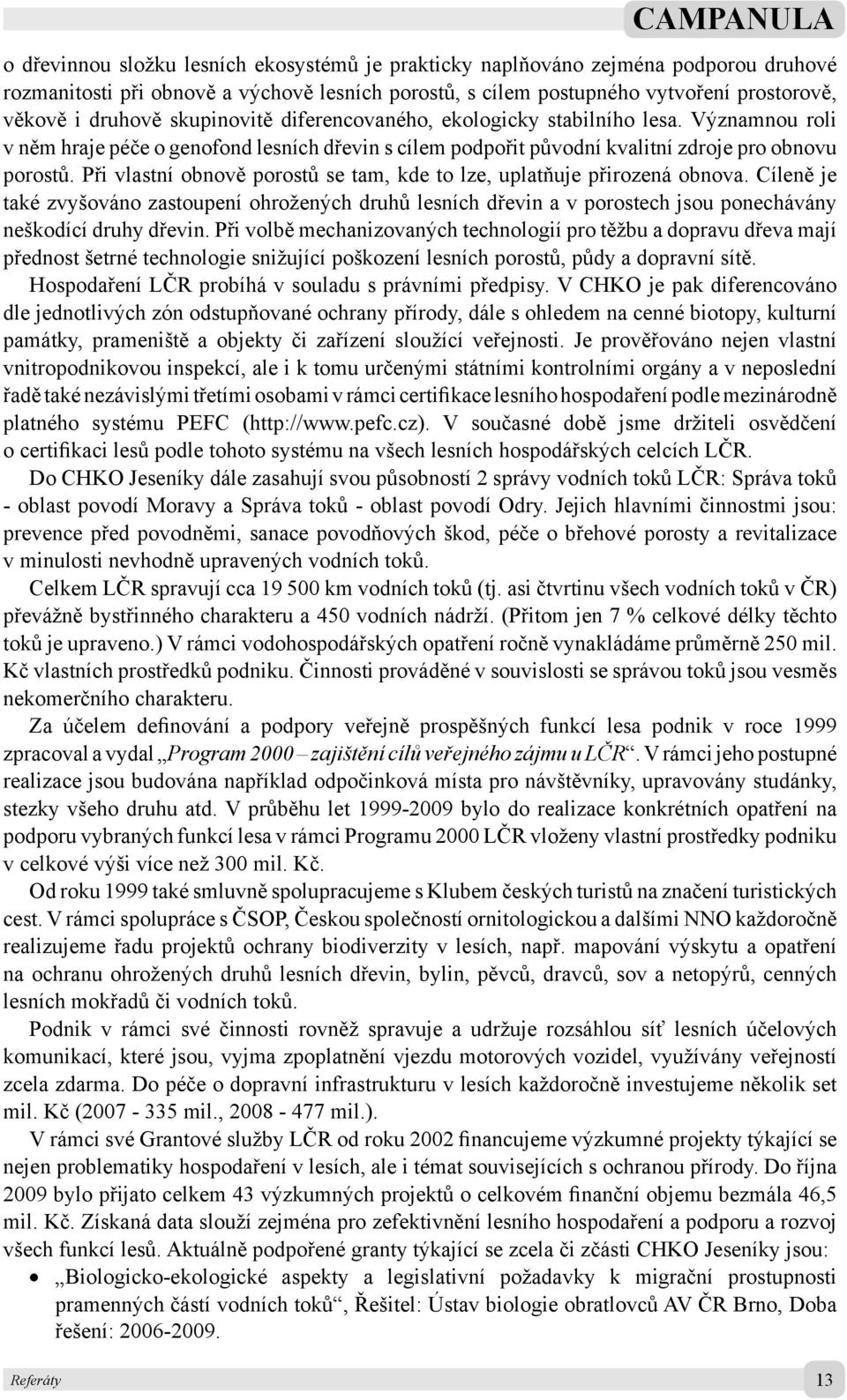 Při vlastní obnově porostů se tam, kde to lze, uplatňuje přirozená obnova. Cíleně je také zvyšováno zastoupení ohrožených druhů lesních dřevin a v porostech jsou ponechávány neškodící druhy dřevin.